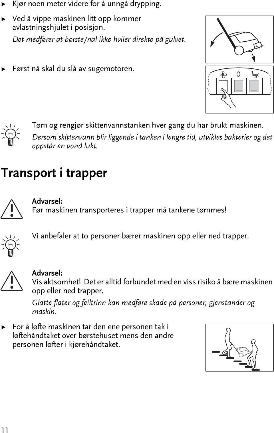 Transpor i rapper Før maskinen ransporeres i rapper må ankene ømmes! Vi anbefaler a o personer bærer maskinen opp eller ned rapper. Vis aksomhe!