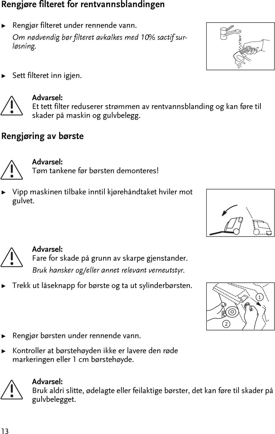 Vipp maskinen ilbake innil kjørehåndake hviler mo gulve. Fare for skade på grunn av skarpe gjensander. Bruk hansker og/eller anne relevan verneusyr.