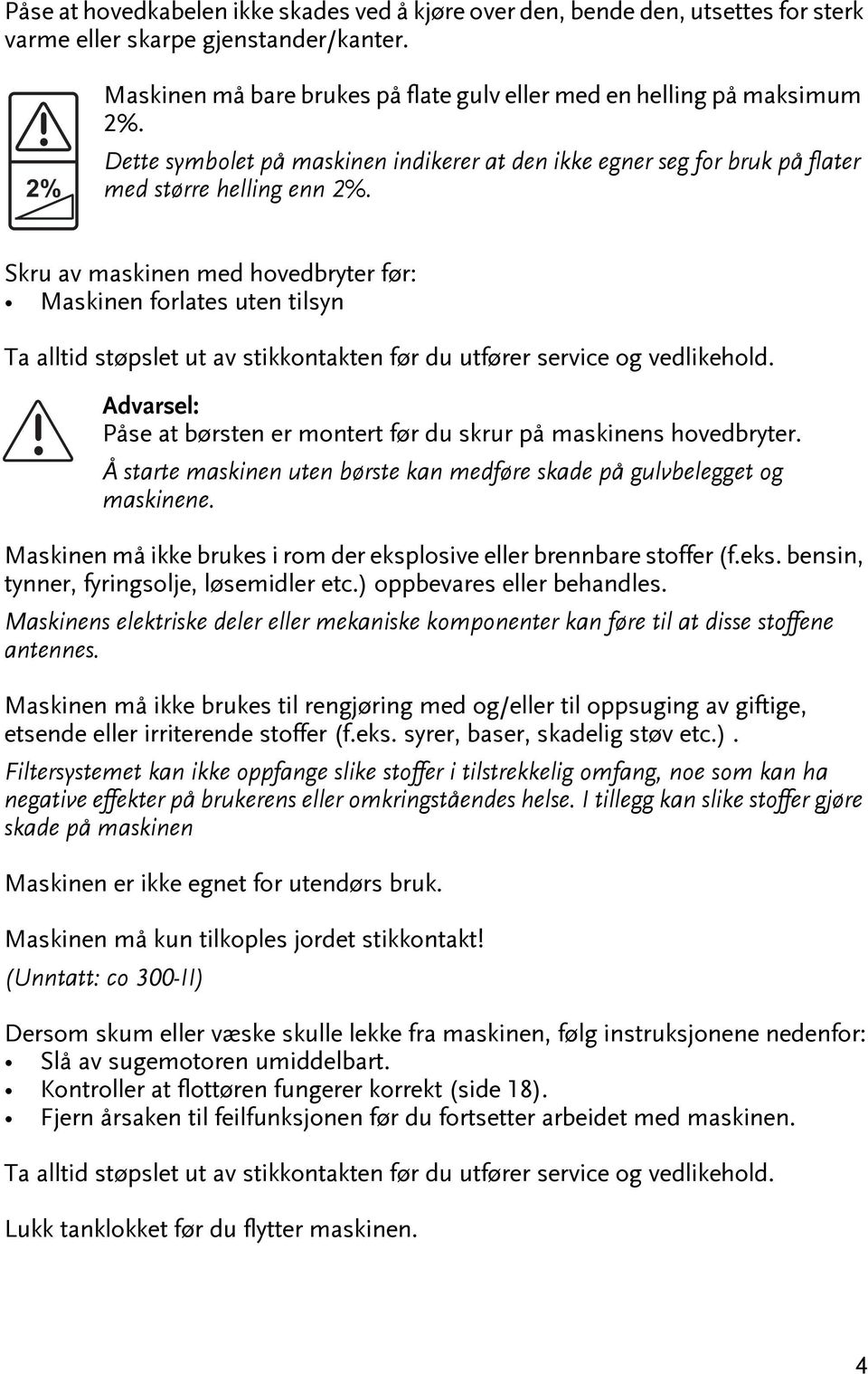 Skru av maskinen med hovedbryer før: Maskinen forlaes uen ilsyn Ta allid søpsle u av sikkonaken før du ufører service og vedlikehold. Påse a børsen er moner før du skrur på maskinens hovedbryer.