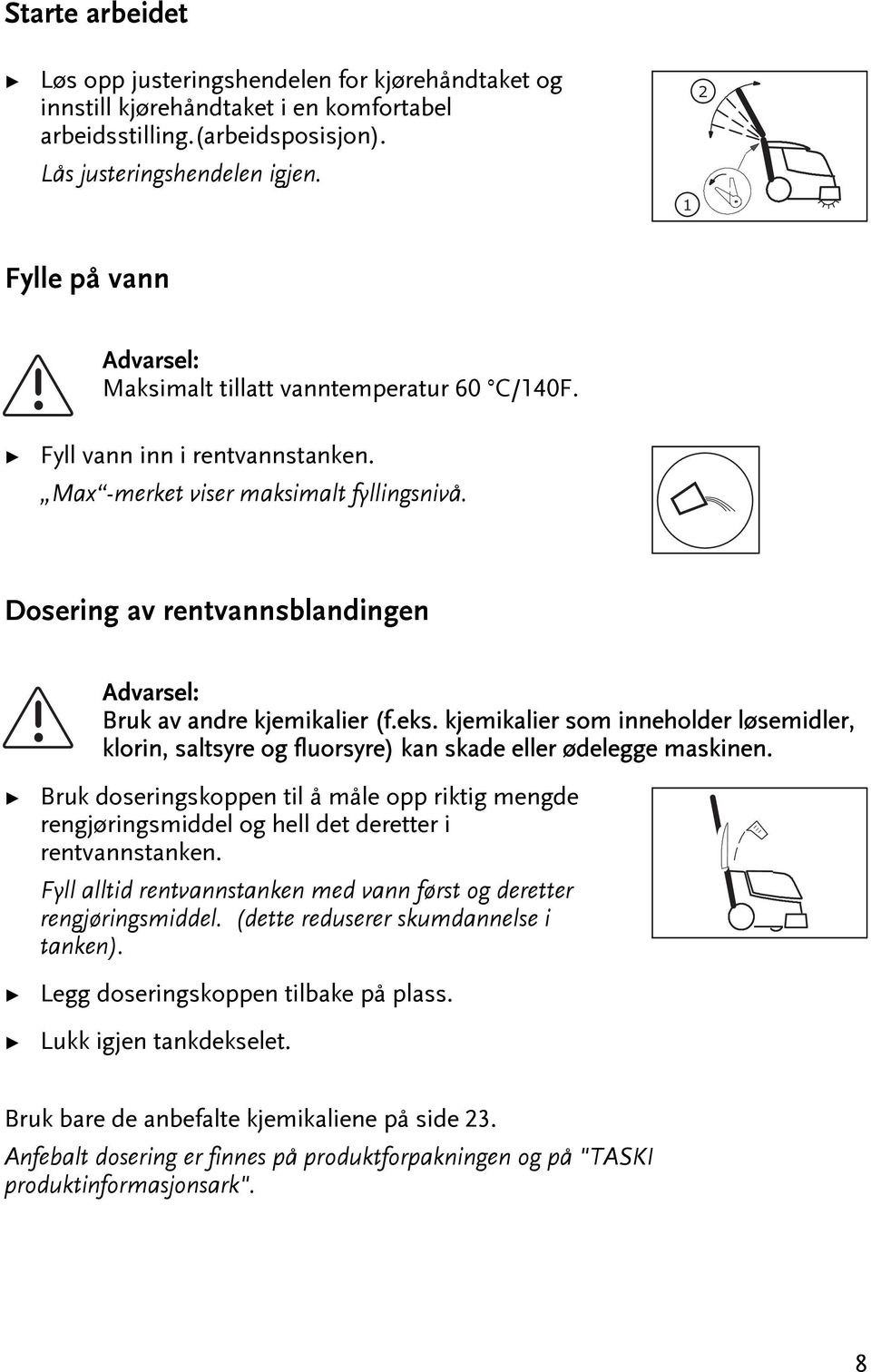 kjemikalier som inneholder løsemidler, klorin, salsyre og fluorsyre) kan skade eller ødelegge maskinen.