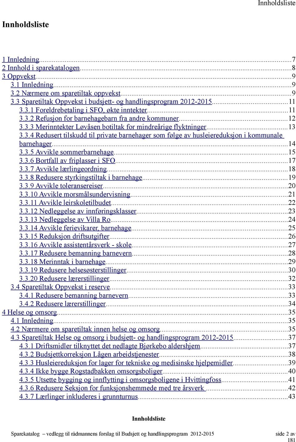 ..14 3.3.5 Avvikle sommerbarnehage...15 3.3.6 Bortfall av friplasser i SFO...17 3.3.7 Avvikle lærlingeordning...18 3.3.8 Redusere styrkingstiltak i barnehage...19 3.3.9 Avvikle toleransereiser...20 3.