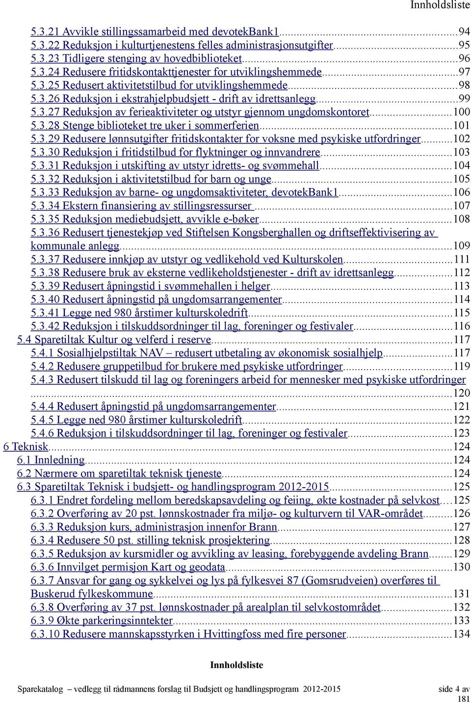 ..100 5.3.28 Stenge biblioteket tre uker i sommerferien...101 5.3.29 Redusere lønnsutgifter fritidskontakter for voksne med psykiske utfordringer...102 5.3.30 Reduksjon i fritidstilbud for flyktninger og innvandrere.