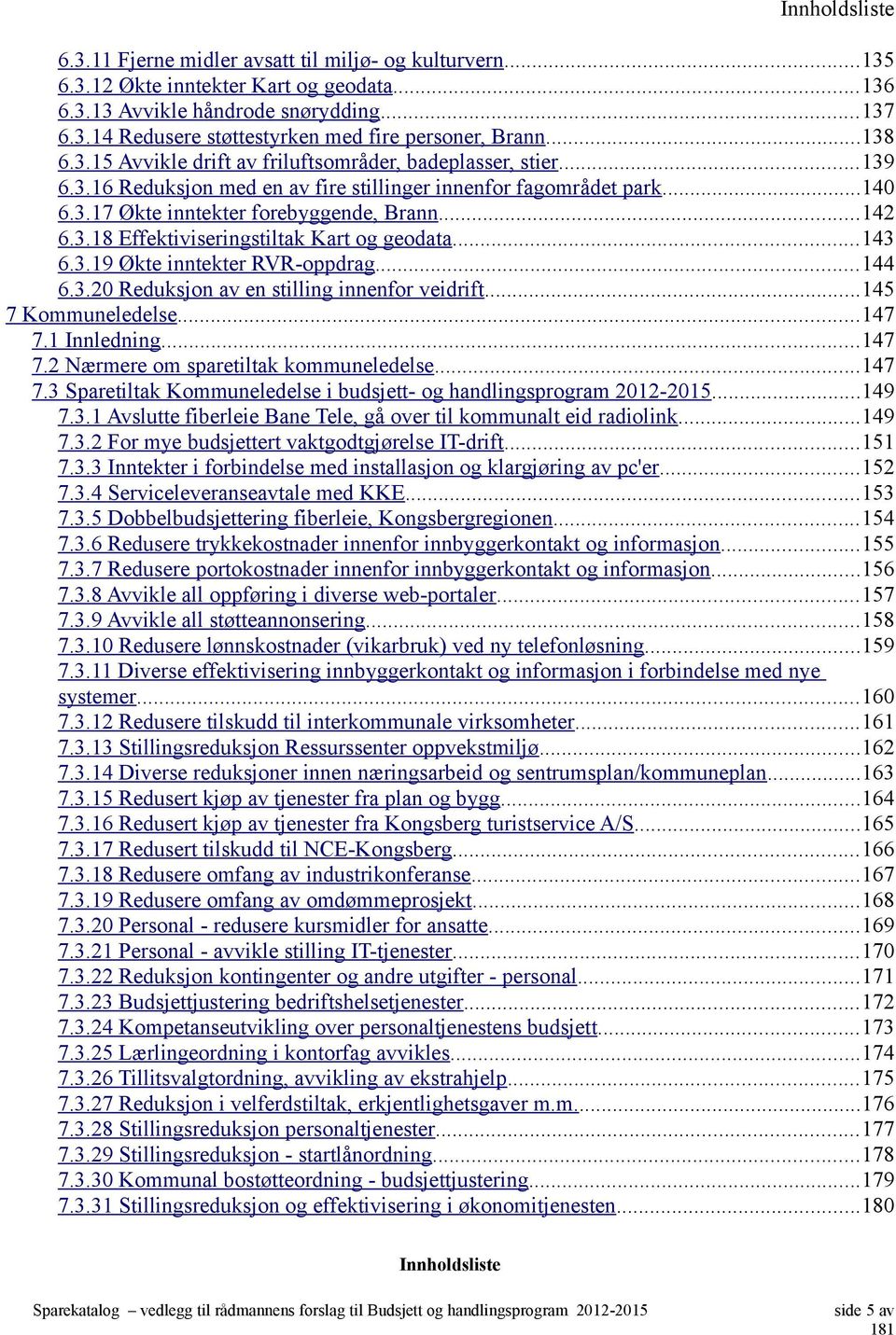 ..143 6.3.19 Økte inntekter RVR-oppdrag...144 6.3.20 Reduksjon av en stilling innenfor veidrift...145 7 Kommuneledelse...147 7.1 Innledning...147 7.2 Nærmere om sparetiltak kommuneledelse...147 7.3 Sparetiltak Kommuneledelse i budsjett- og handlingsprogram 2012-2015.