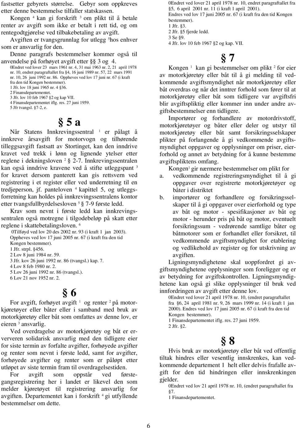 Avgiften er tvangsgrunnlag for utlegg 5 hos enhver som er ansvarlig for den. Denne paragrafs bestemmelser kommer også til anvendelse på forhøyet avgift etter 3 og 4. 0Endret ved lover 23 mars 1961 nr.