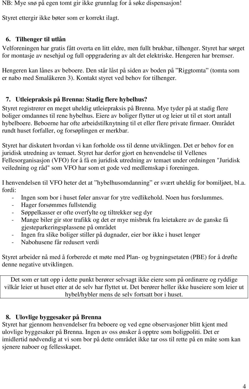 Hengeren har bremser. Hengeren kan lånes av beboere. Den står låst på siden av boden på Riggtomta (tomta som er nabo med Smalåkeren 3). Kontakt styret ved behov for tilhenger. 7.