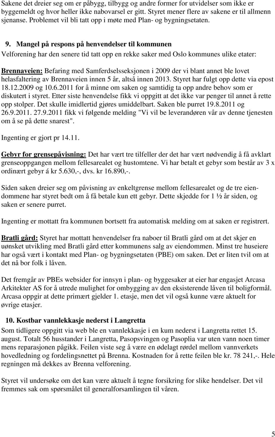 Mangel på respons på henvendelser til kommunen Velforening har den senere tid tatt opp en rekke saker med Oslo kommunes ulike etater: Brennaveien: Befaring med Samferdselsseksjonen i 2009 der vi