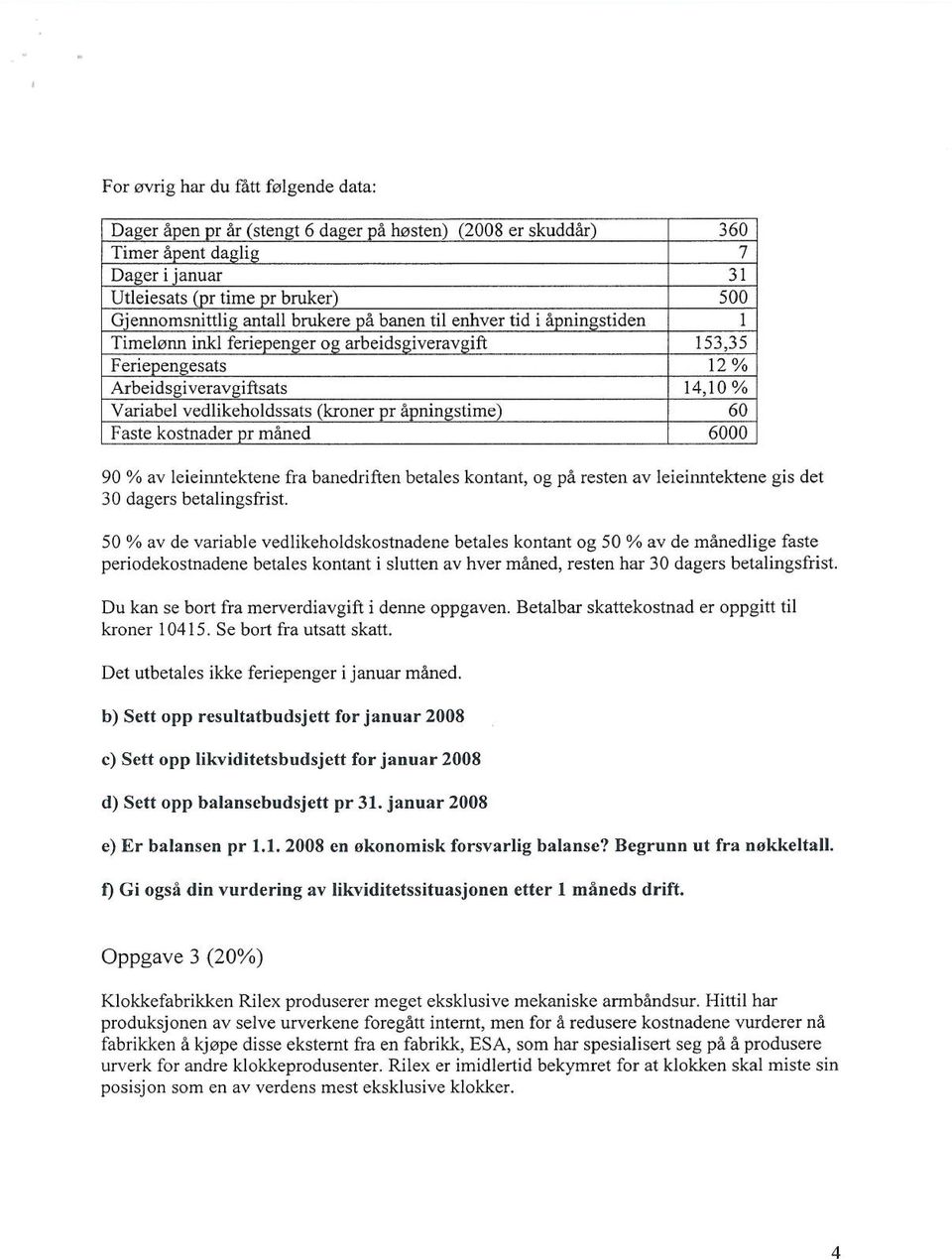 (kroner pr åpnings time) 60 Faste kost nader or måned 600 0 90 % av leieinntektene fra banedriften betales kontant, og på reste n av leieinntektene gis det 30 dagers betalingsfrist.