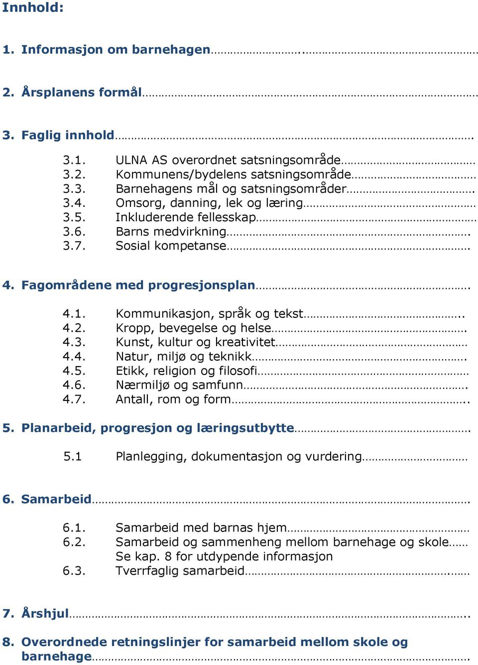 Kropp, bevegelse og helse. 4.3. Kunst, kultur og kreativitet 4.4. Natur, miljø og teknikk. 4.5. Etikk, religion og filosofi 4.6. Nærmiljø og samfunn. 4.7. Antall, rom og form.. 5.