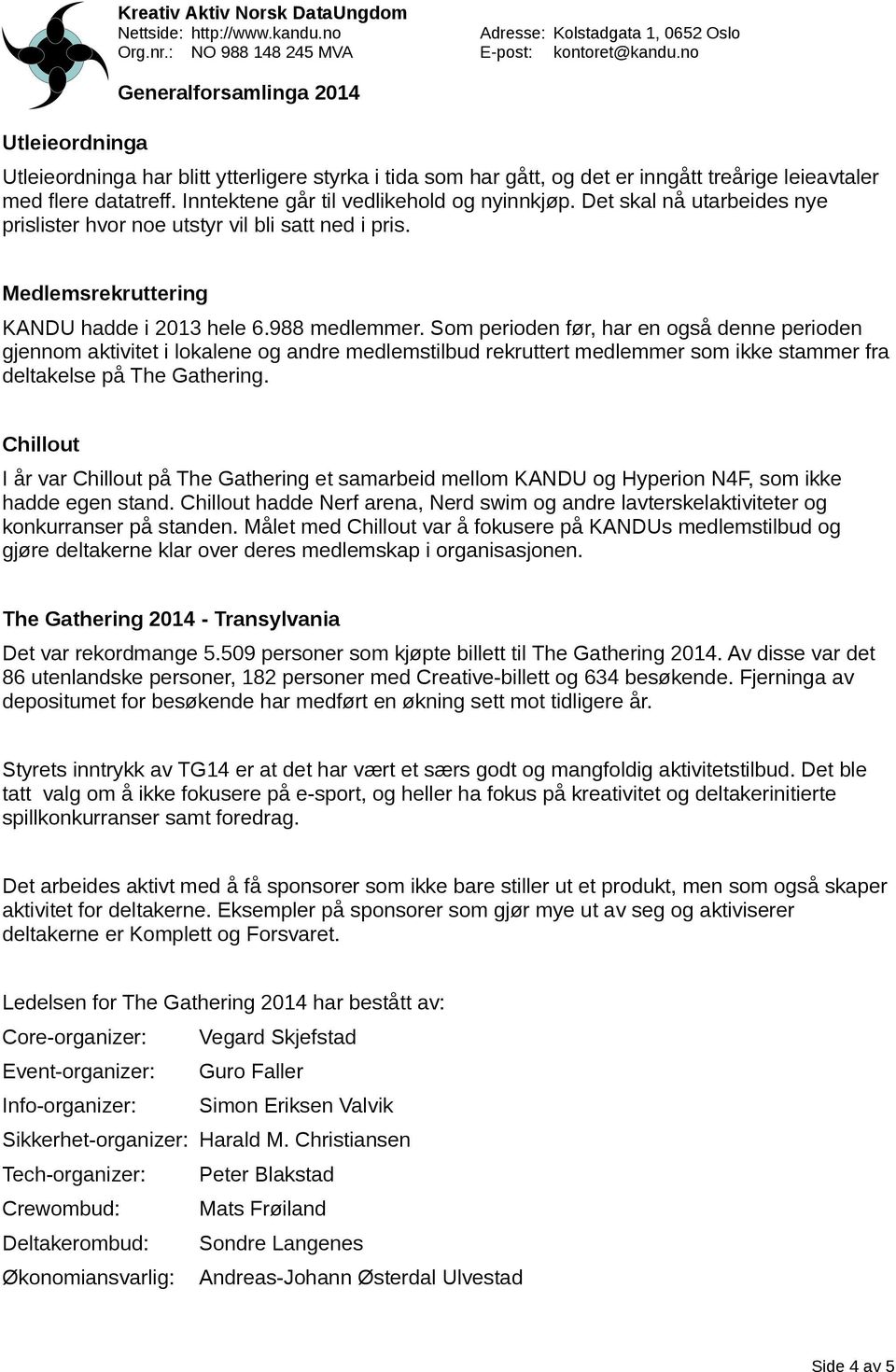 Som perioden før, har en også denne perioden gjennom aktivitet i lokalene og andre medlemstilbud rekruttert medlemmer som ikke stammer fra deltakelse på The Gathering.