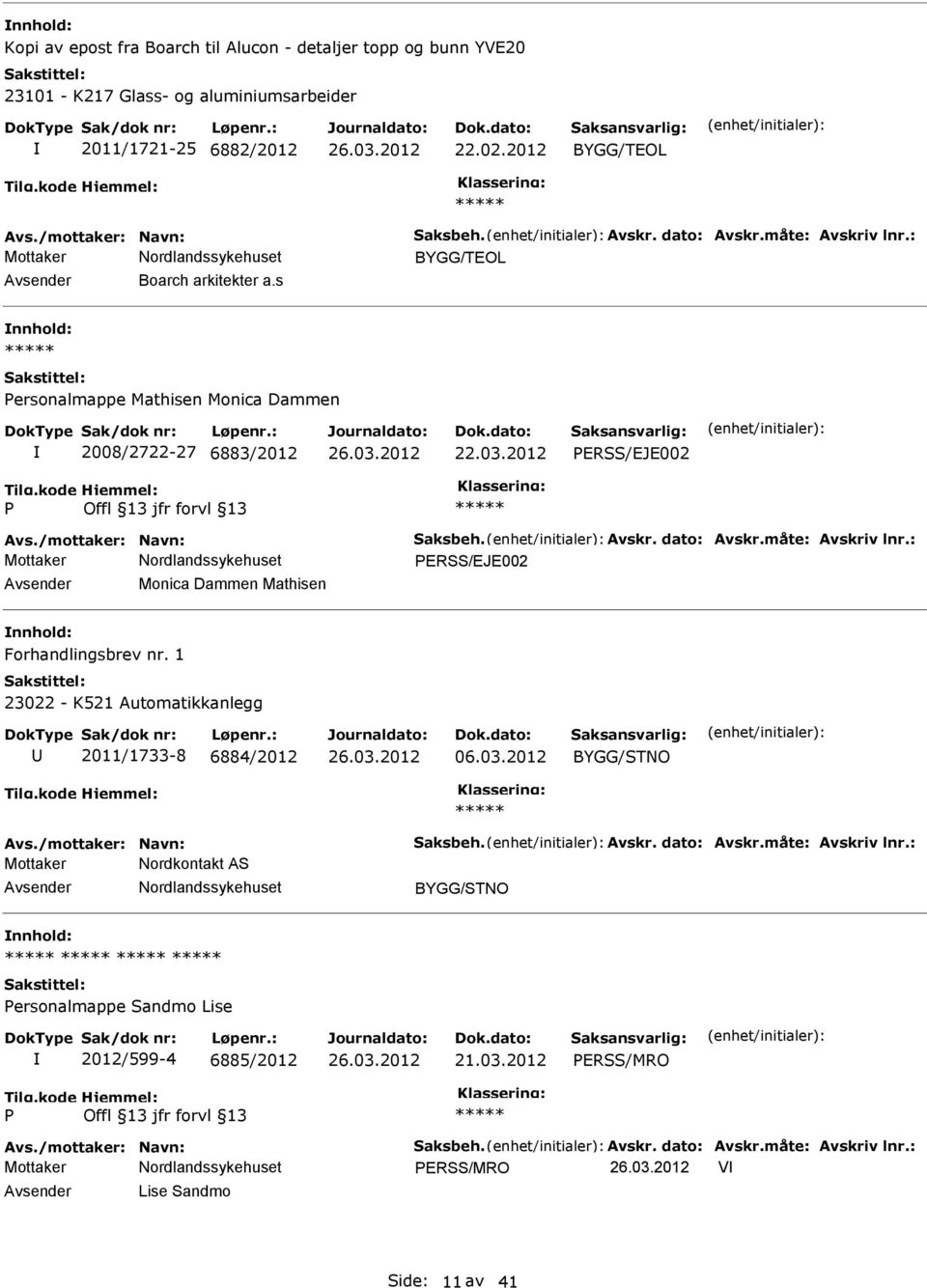 måte: Avskriv lnr.: ERSS/EJE002 Monica Dammen Mathisen nnhold: Forhandlingsbrev nr. 1 23022 - K521 Automatikkanlegg 2011/1733-8 6884/2012 06.03.2012 Avs./mottaker: Navn: Saksbeh. Avskr. dato: Avskr.