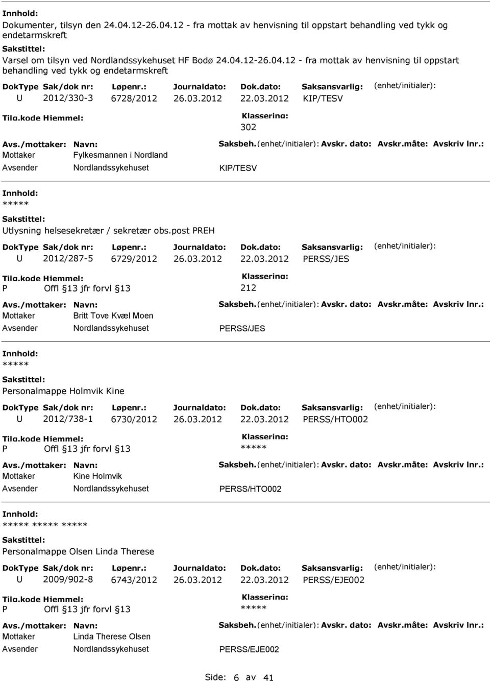 /mottaker: Navn: Saksbeh. Avskr. dato: Avskr.måte: Avskriv lnr.: Mottaker Britt Tove Kvæl Moen ERSS/JES nnhold: ersonalmappe Holmvik Kine 2012/738-1 6730/2012 ERSS/HTO002 Avs./mottaker: Navn: Saksbeh. Avskr. dato: Avskr.måte: Avskriv lnr.: Mottaker Kine Holmvik ERSS/HTO002 nnhold: ersonalmappe Olsen Linda Therese 2009/902-8 6743/2012 ERSS/EJE002 Avs.