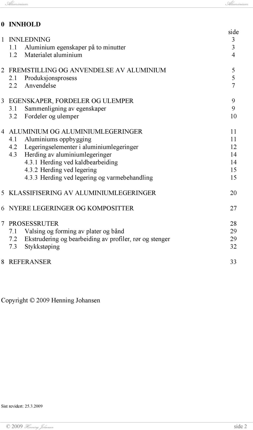 3.2 Herding ved legering 4.3.3 Herding ved legering og varmebehandling 5 KLASSIFISERING AV ALUMINIUMLEGERINGER 6 NYERE LEGERINGER OG KOMPOSITTER 7 PROSESSRUTER 7.