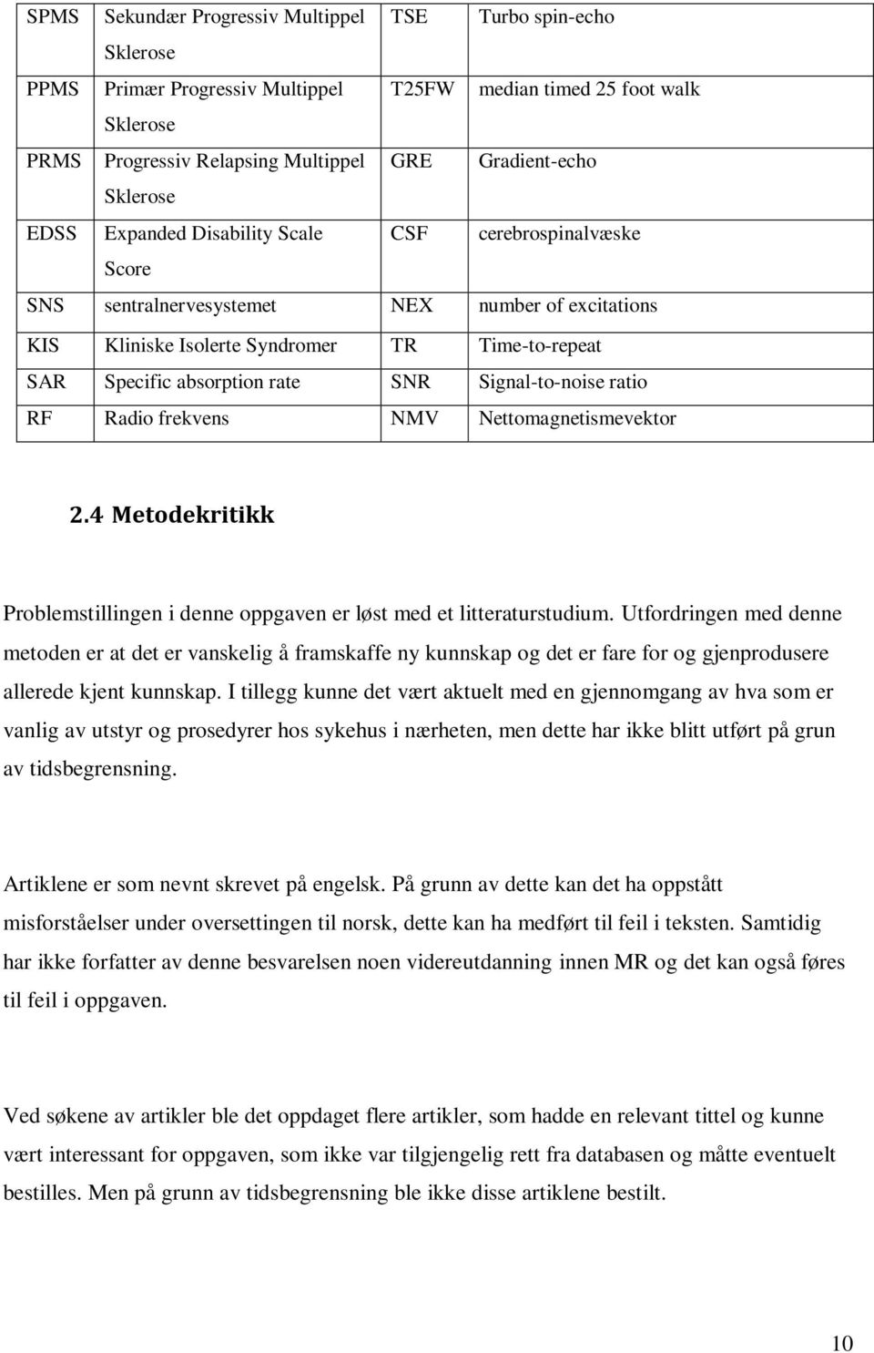 SNR Signal-to-noise ratio RF Radio frekvens NMV Nettomagnetismevektor 2.4 Metodekritikk Problemstillingen i denne oppgaven er løst med et litteraturstudium.