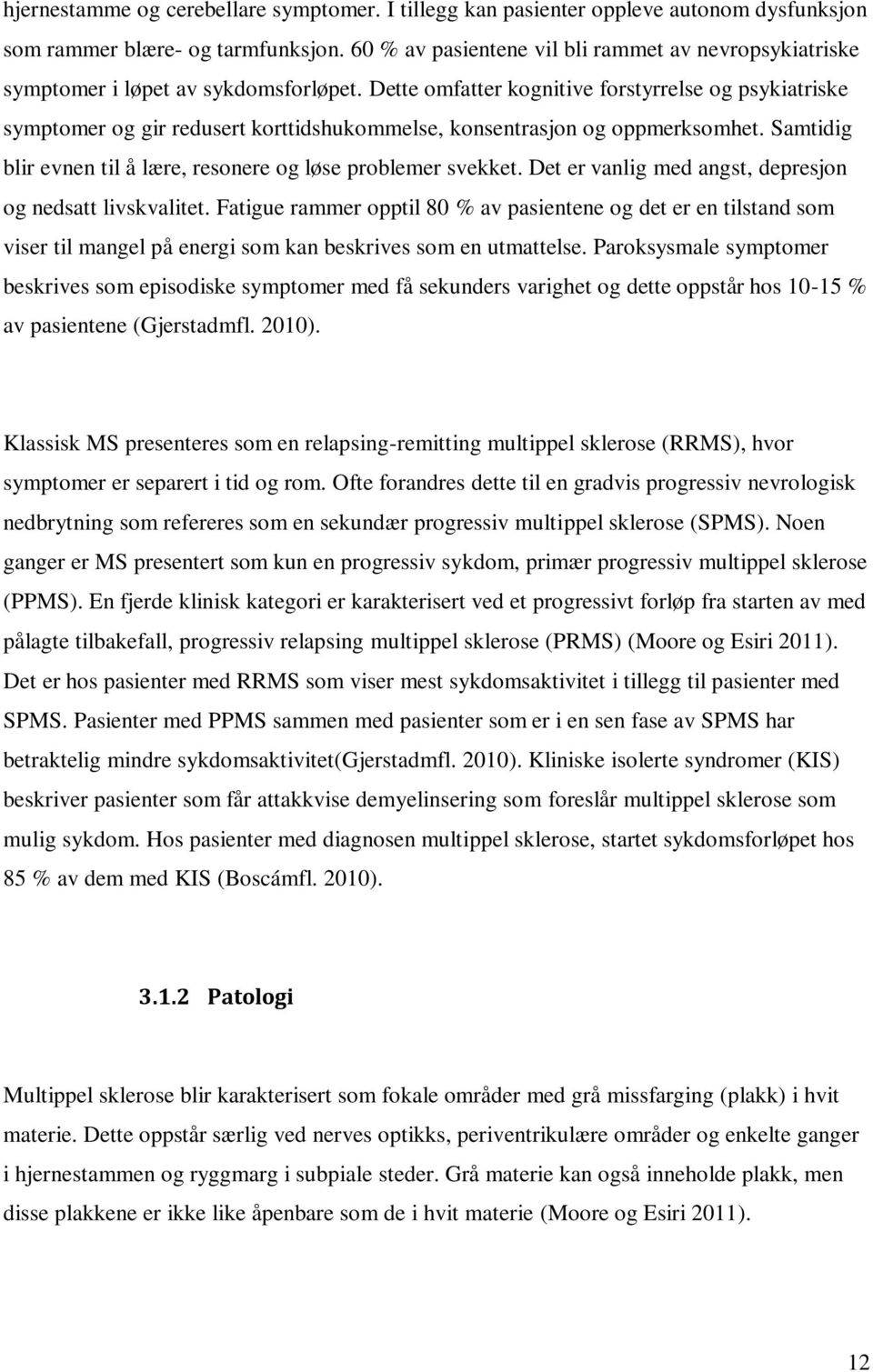 Dette omfatter kognitive forstyrrelse og psykiatriske symptomer og gir redusert korttidshukommelse, konsentrasjon og oppmerksomhet. Samtidig blir evnen til å lære, resonere og løse problemer svekket.