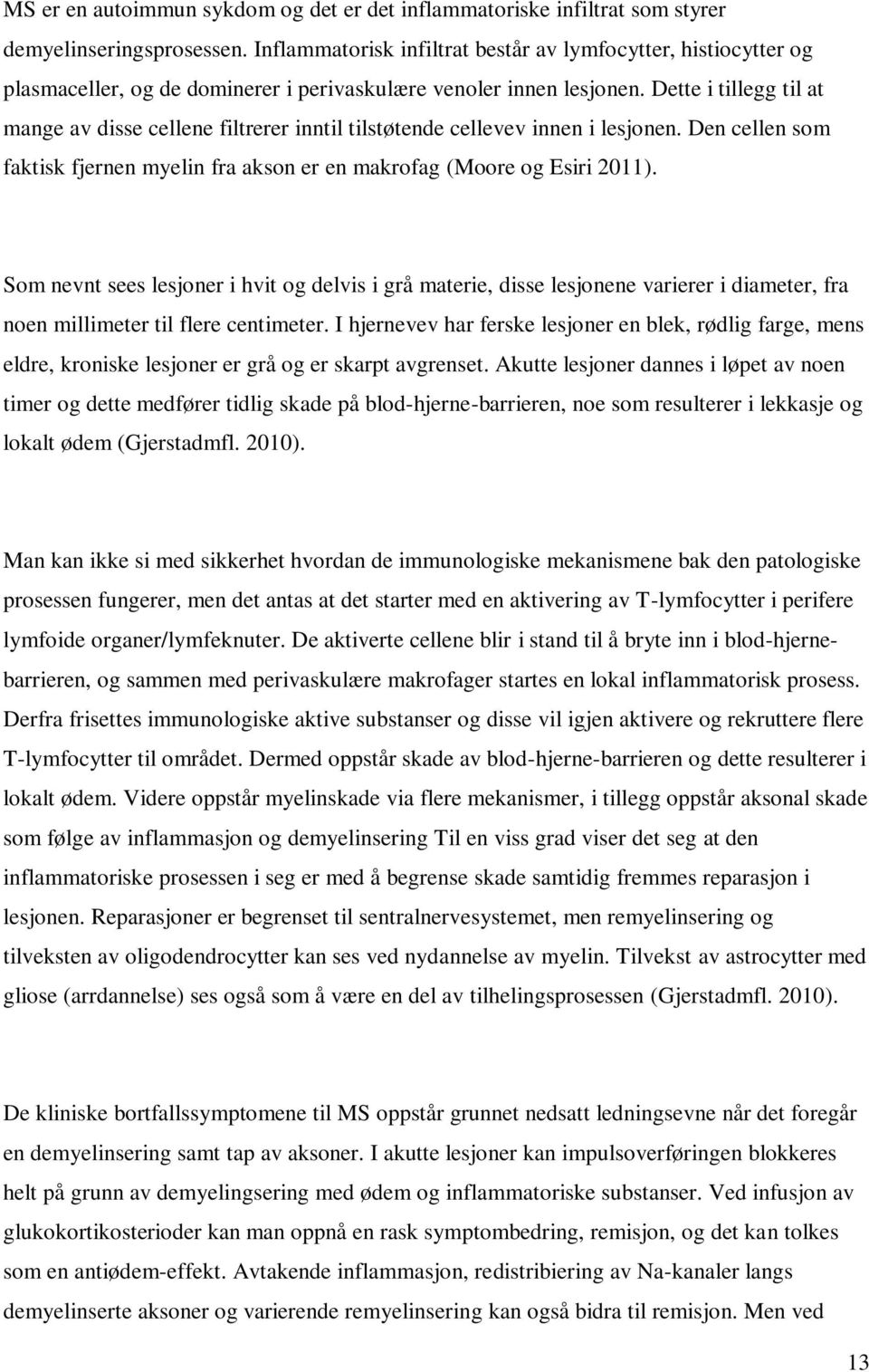 Dette i tillegg til at mange av disse cellene filtrerer inntil tilstøtende cellevev innen i lesjonen. Den cellen som faktisk fjernen myelin fra akson er en makrofag (Moore og Esiri 2011).