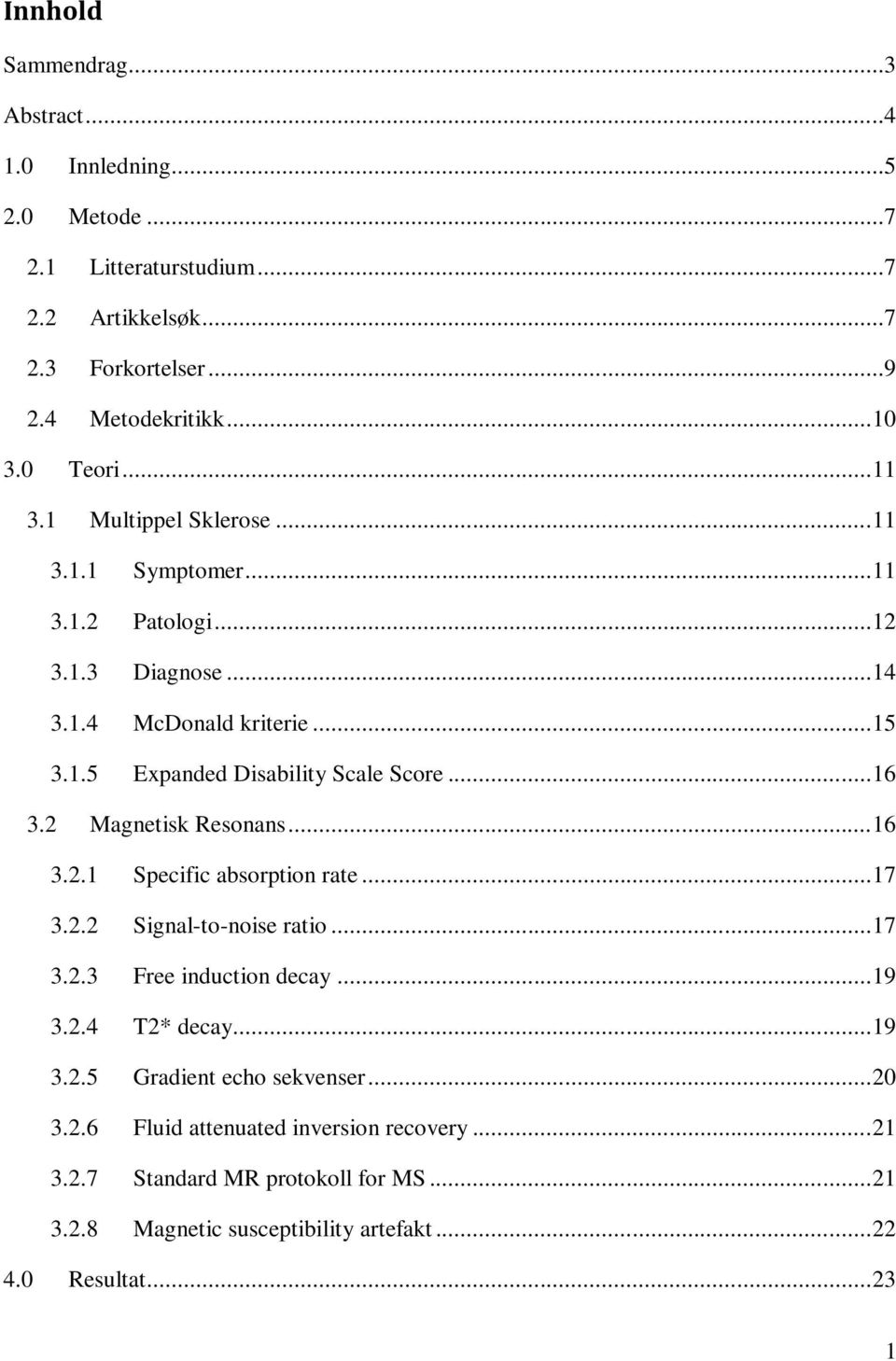 2 Magnetisk Resonans... 16 3.2.1 Specific absorption rate... 17 3.2.2 Signal-to-noise ratio... 17 3.2.3 Free induction decay... 19 3.2.4 T2* decay... 19 3.2.5 Gradient echo sekvenser.