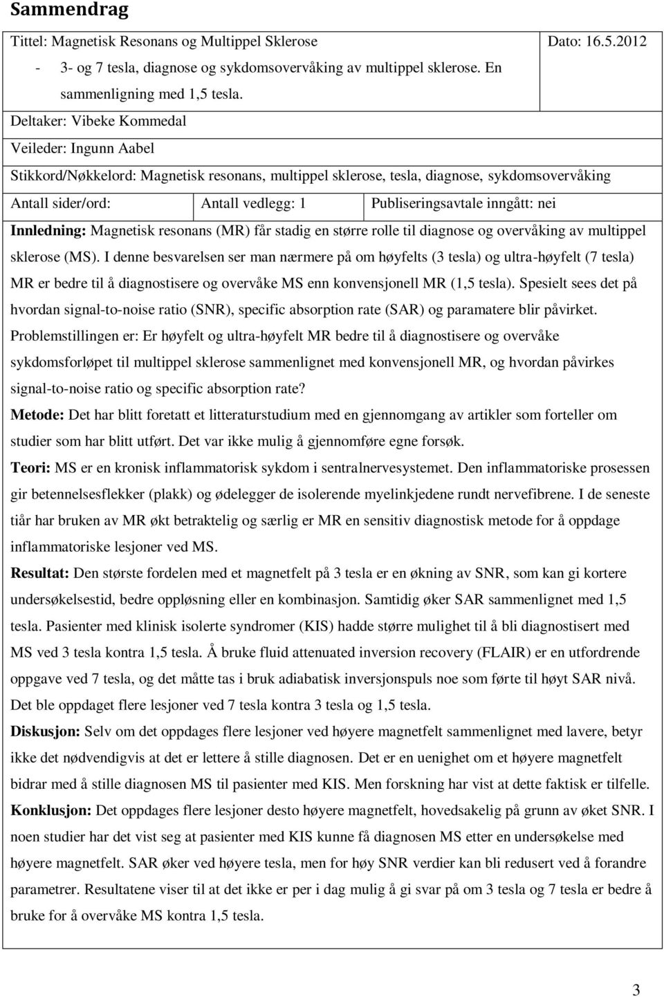 inngått: nei Innledning: Magnetisk resonans (MR) får stadig en større rolle til diagnose og overvåking av multippel sklerose (MS).