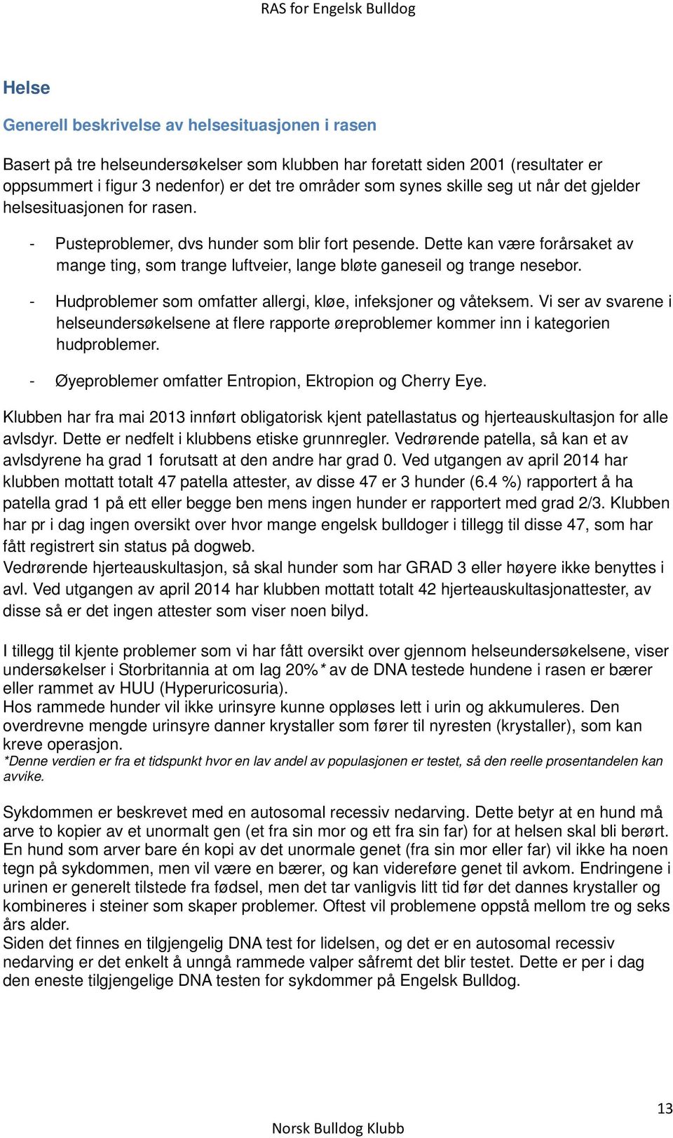 Dette kan være forårsaket av mange ting, som trange luftveier, lange bløte ganeseil og trange nesebor. - Hudproblemer som omfatter allergi, kløe, infeksjoner og våteksem.