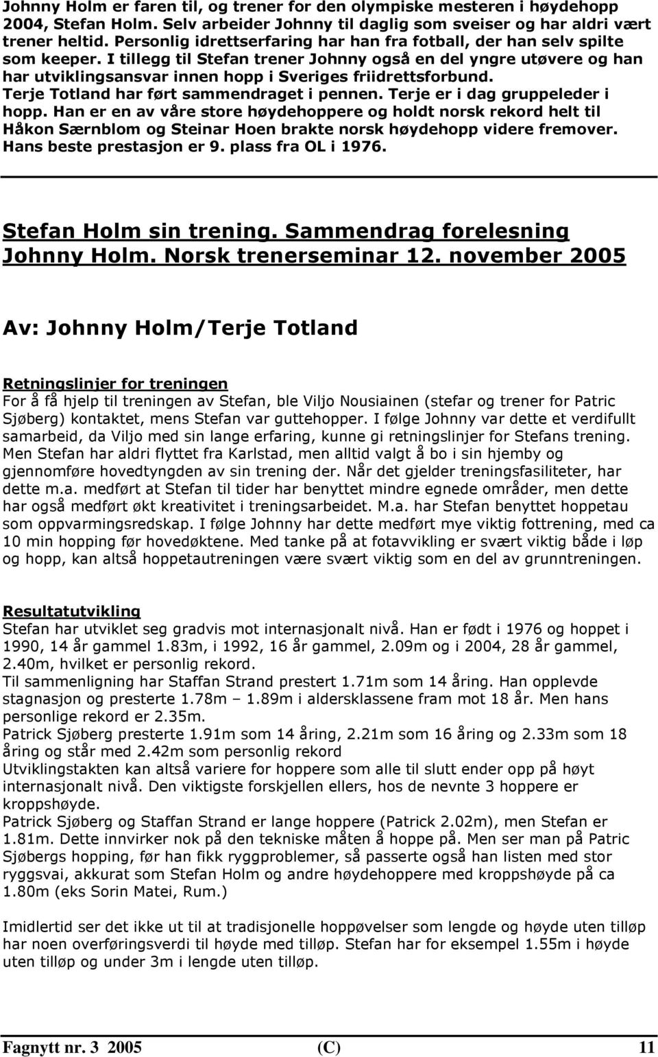 I tillegg til Stefan trener Johnny også en del yngre utøvere og han har utviklingsansvar innen hopp i Sveriges friidrettsforbund. Terje Totland har ført sammendraget i pennen.