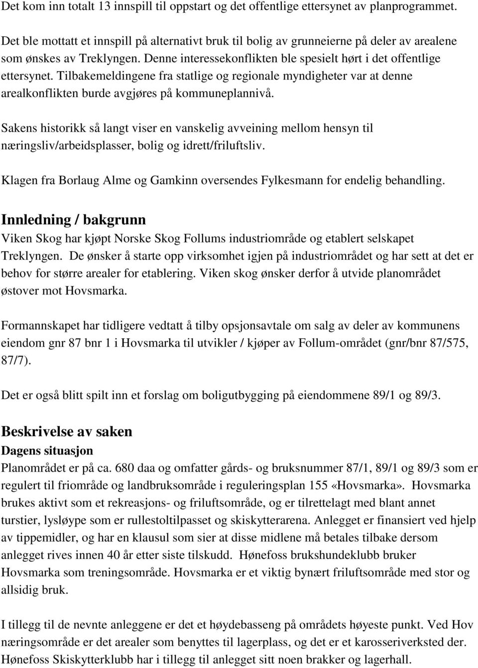 Tilbakemeldingene fra statlige og regionale myndigheter var at denne arealkonflikten burde avgjøres på kommuneplannivå.