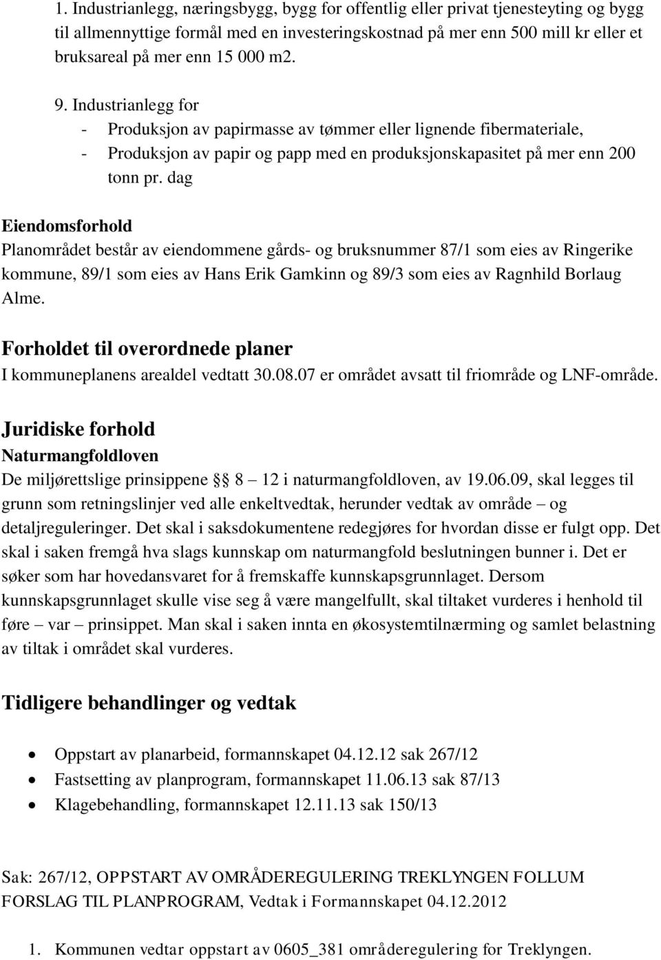 dag Eiendomsforhold Planområdet består av eiendommene gårds- og bruksnummer 87/1 som eies av Ringerike kommune, 89/1 som eies av Hans Erik Gamkinn og 89/3 som eies av Ragnhild Borlaug Alme.