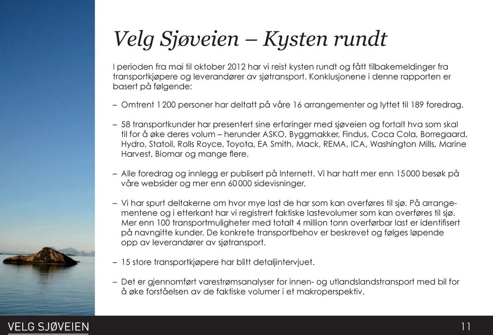 58 transportkunder har presentert sine erfaringer med sjøveien og fortalt hva som skal til for å øke deres volum herunder ASKO, Byggmakker, Findus, Coca Cola, Borregaard, Hydro, Statoil, Rolls Royce,