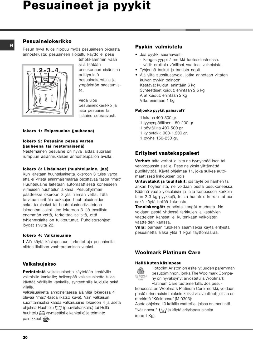 lokero 2: Pesuaine pesua varten (jauheena tai nestemäisenä) Nestemäinen pesuaine on hyvä laittaa suoraan rumpuun asianmukaisen annostelupallon avulla.