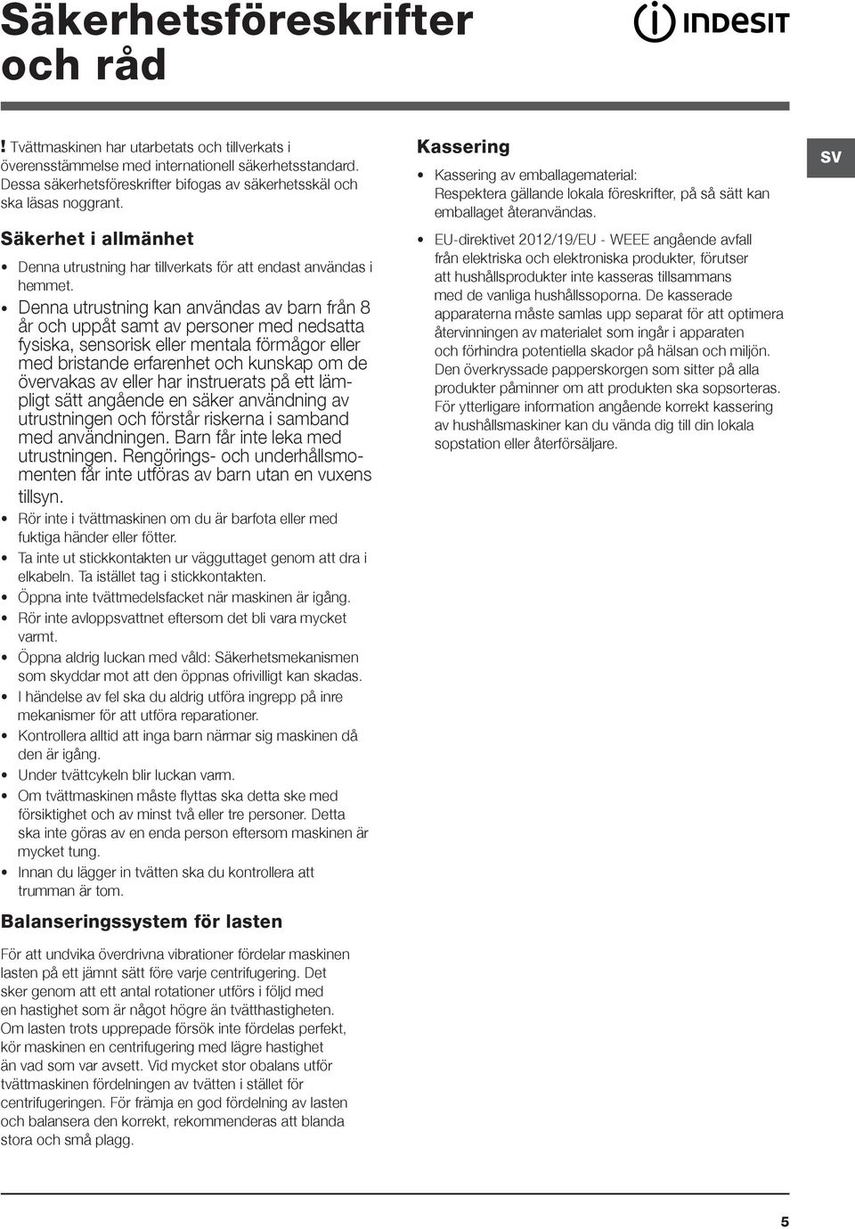 Denna utrustning kan användas av barn från 8 år och uppåt samt av personer med nedsatta fysiska, sensorisk eller mentala förmågor eller med bristande erfarenhet och kunskap om de övervakas av eller