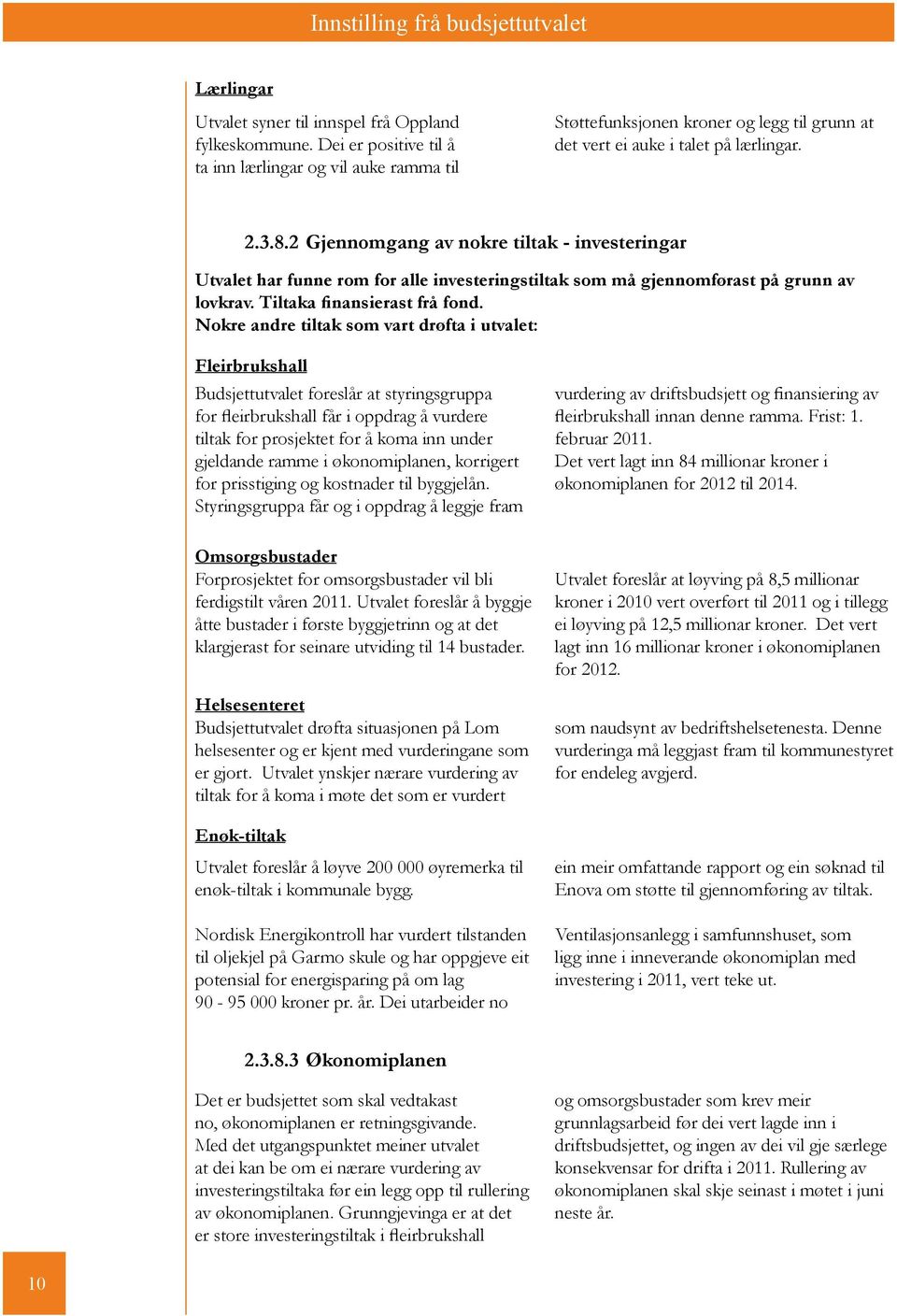 2 Gjennomgang av nokre tiltak - investeringar Utvalet har funne rom for alle investeringstiltak som må gjennomførast på grunn av lovkrav. Tiltaka finansierast frå fond.