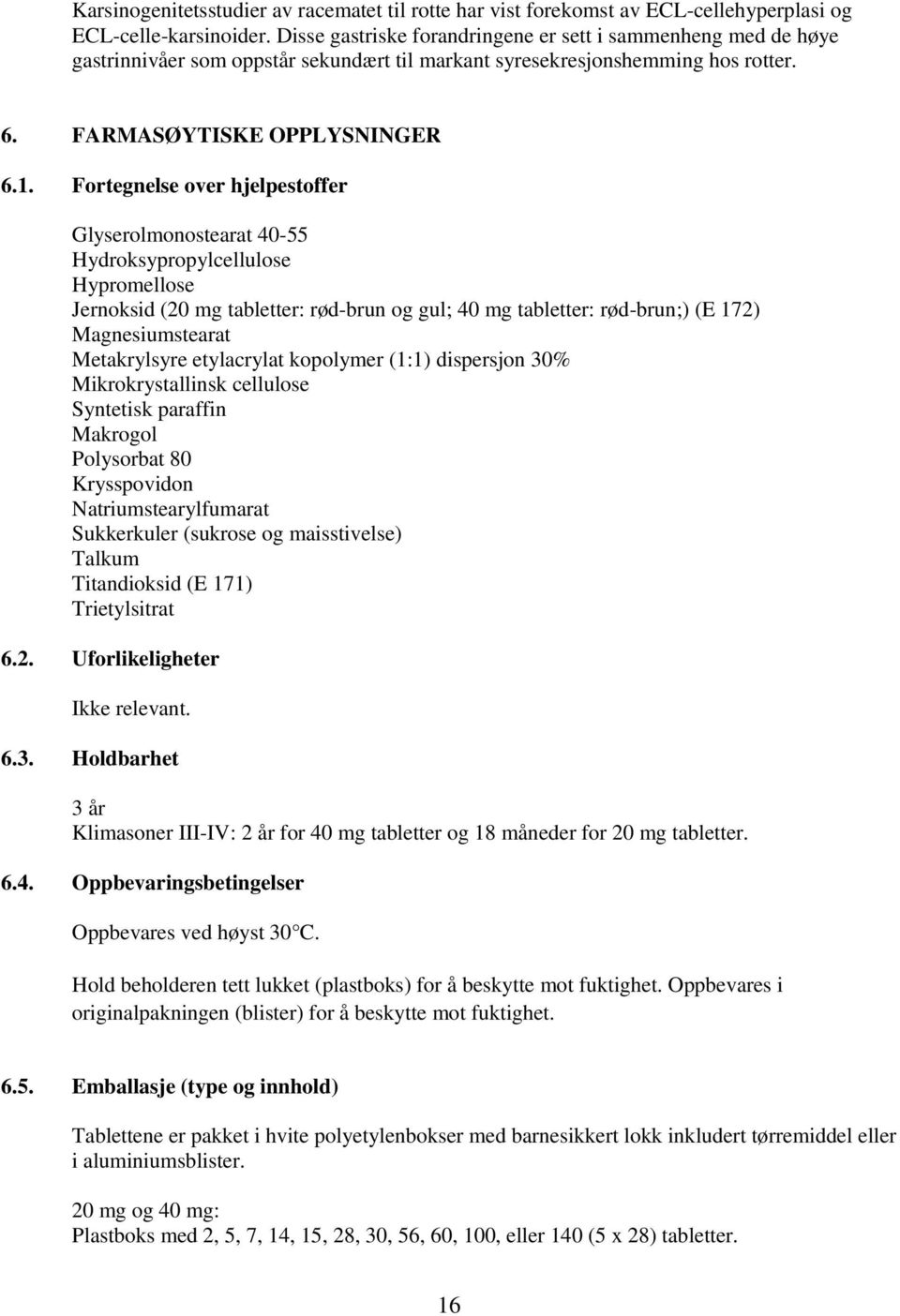 Fortegnelse over hjelpestoffer Glyserolmonostearat 40-55 Hydroksypropylcellulose Hypromellose Jernoksid (20 mg tabletter: rød-brun og gul; 40 mg tabletter: rød-brun;) (E 172) Magnesiumstearat