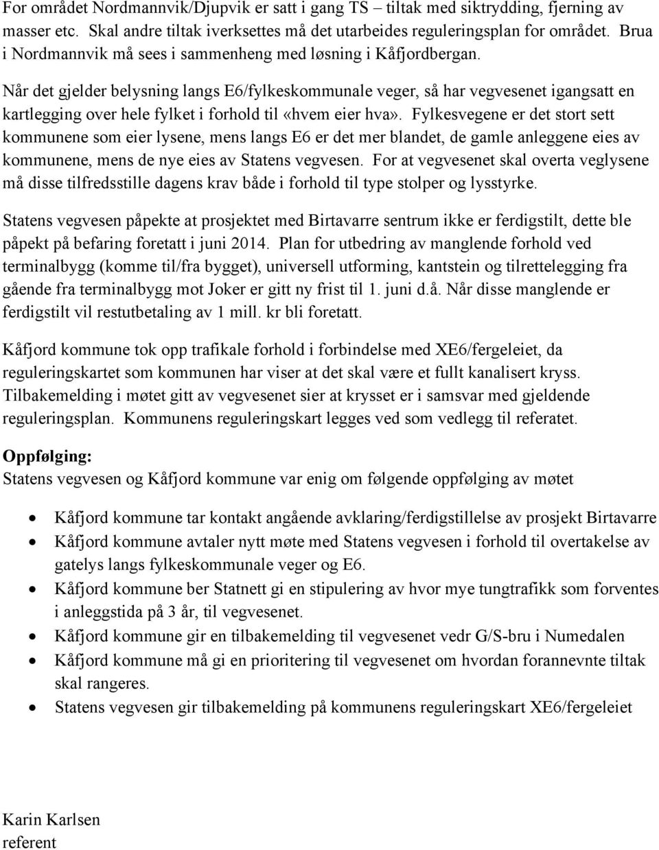 Når det gjelder belysning langs E6/fylkeskommunale veger, så har vegvesenet igangsatt en kartlegging over hele fylket i forhold til «hvem eier hva».