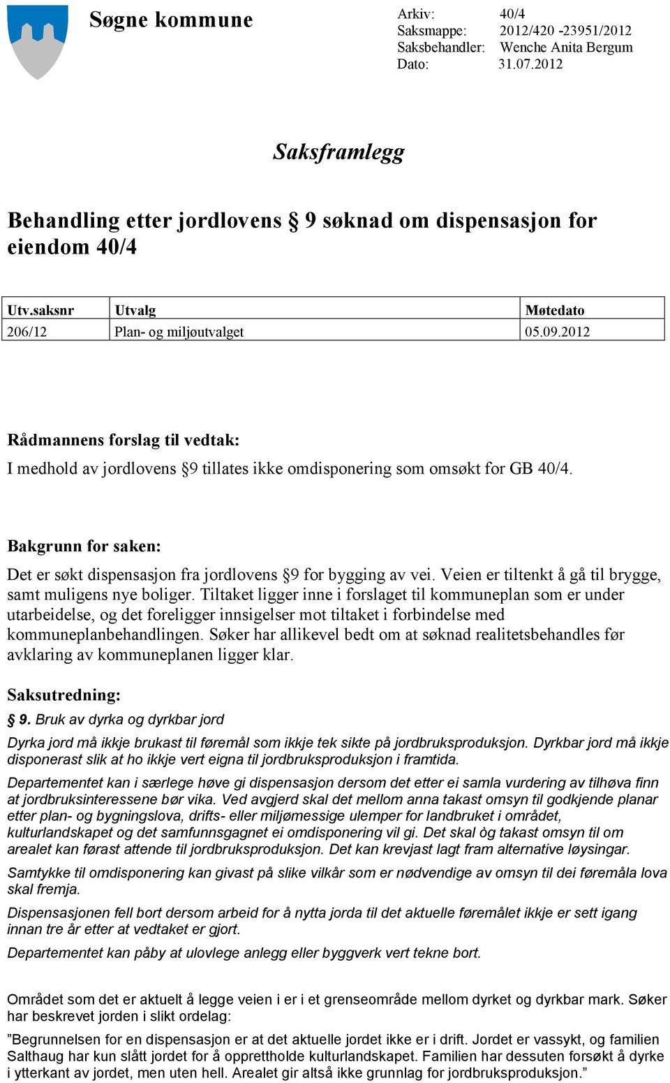 Bakgrunn for saken: Det er søkt dispensasjon fra jordlovens 9 for bygging av vei. Veien er tiltenkt å gå til brygge, samt muligens nye boliger.