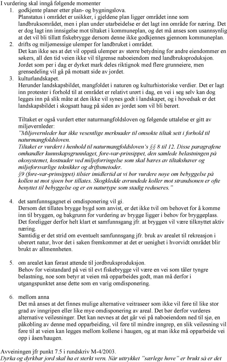 Det er dog lagt inn innsigelse mot tiltaket i kommuneplan, og det må anses som usannsynlig at det vil bli tillatt fiskebrygge dersom denne ikke godkjennes gjennom kommuneplan. 2.