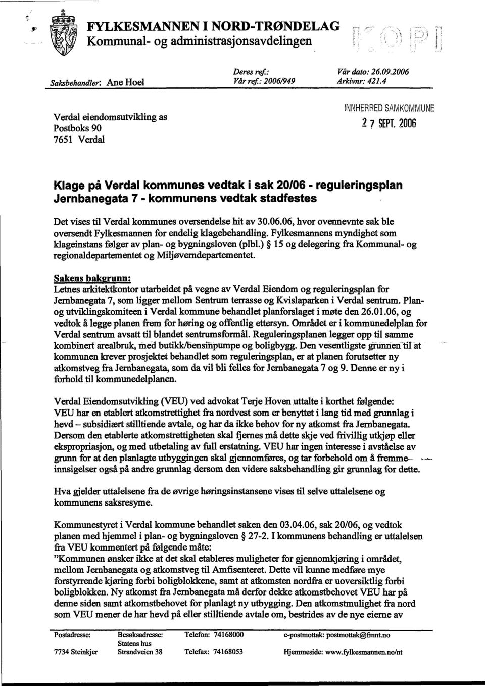 Verdal kommunes oversendelsehit av 30.06.06, hvor ovennevnte sakble oversendt Fylkesmannen for endelig klagebehandling. Fylkesmannens myndighet som klageinstans følger av plan- og bygningsloven (plbl.