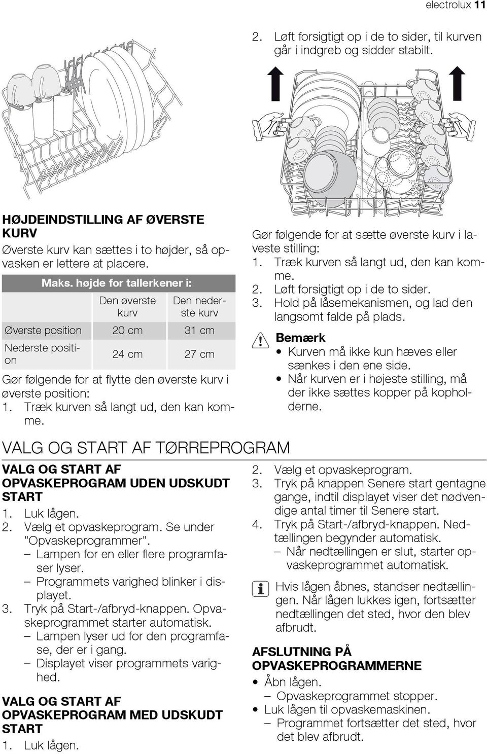 Træk kurven så langt ud, den kan komme. VALG OG START AF TØRREPROGRAM VALG OG START AF OPVASKEPROGRAM UDEN UDSKUDT START 1. Luk lågen. 2. Vælg et opvaskeprogram. Se under "Opvaskeprogrammer".