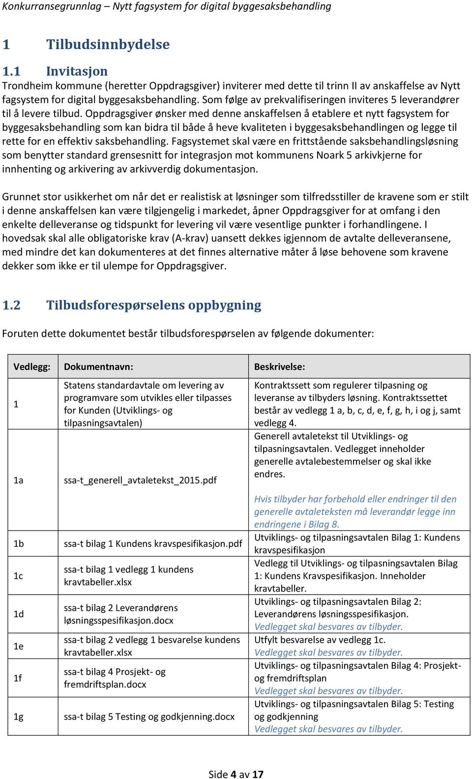 Oppdragsgiver ønsker med denne anskaffelsen å etablere et nytt fagsystem for byggesaksbehandling som kan bidra til både å heve kvaliteten i byggesaksbehandlingen og legge til rette for en effektiv