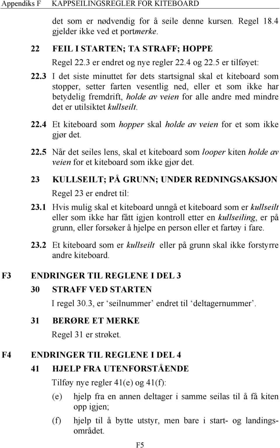 utilsiktet kullseilt. 22.4 Et kiteboard som hopper skal holde av veien for et som ikke gjør det. 22.5 Når det seiles lens, skal et kiteboard som looper kiten holde av veien for et kiteboard som ikke gjør det.