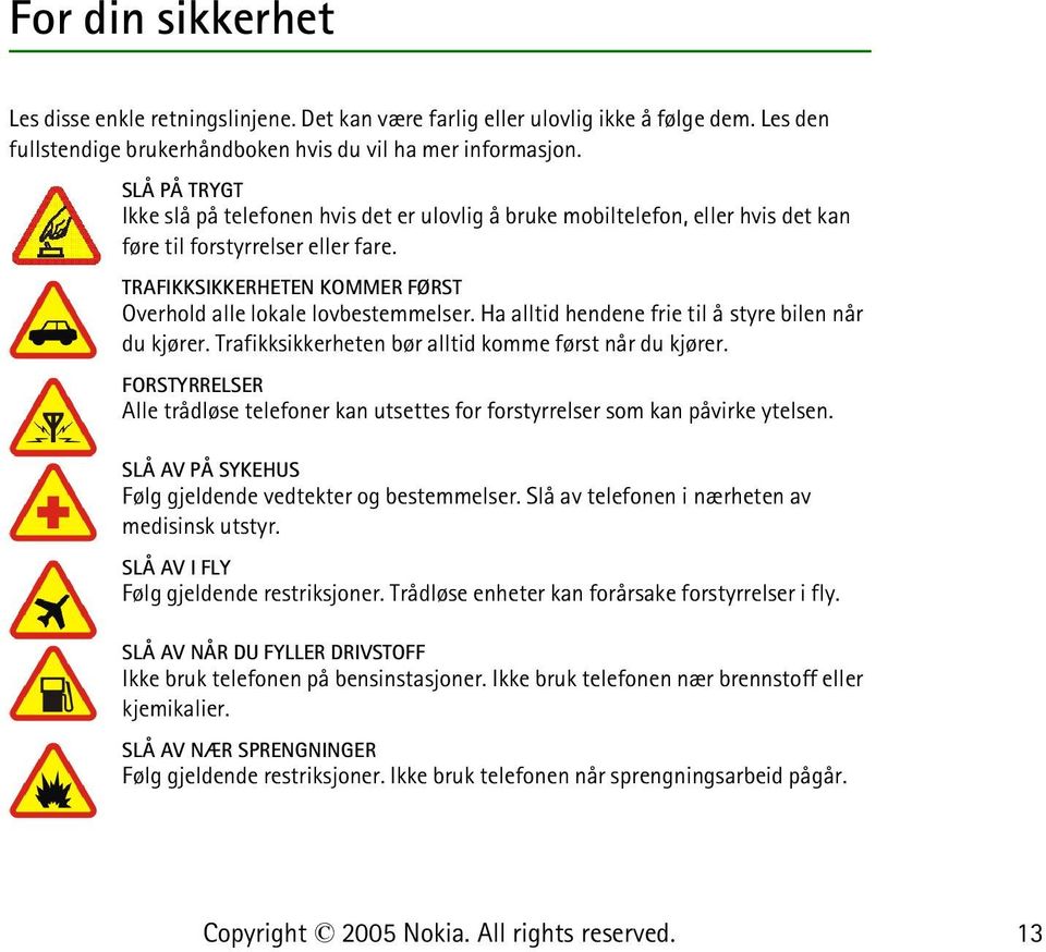 Ha alltid hendene frie til å styre bilen når du kjører. Trafikksikkerheten bør alltid komme først når du kjører.