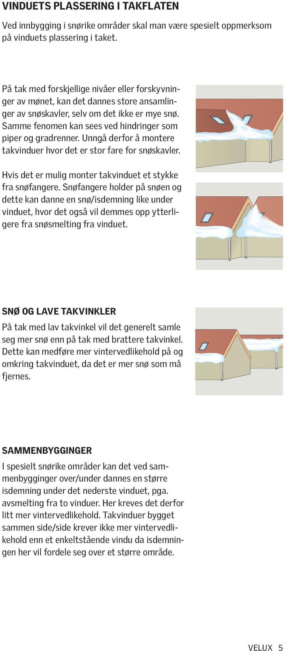 Unngå derfor å montere takvinduer hvor det er stor fare for snøskavler. Hvis det er mulig monter takvinduet et stykke fra snøfangere.