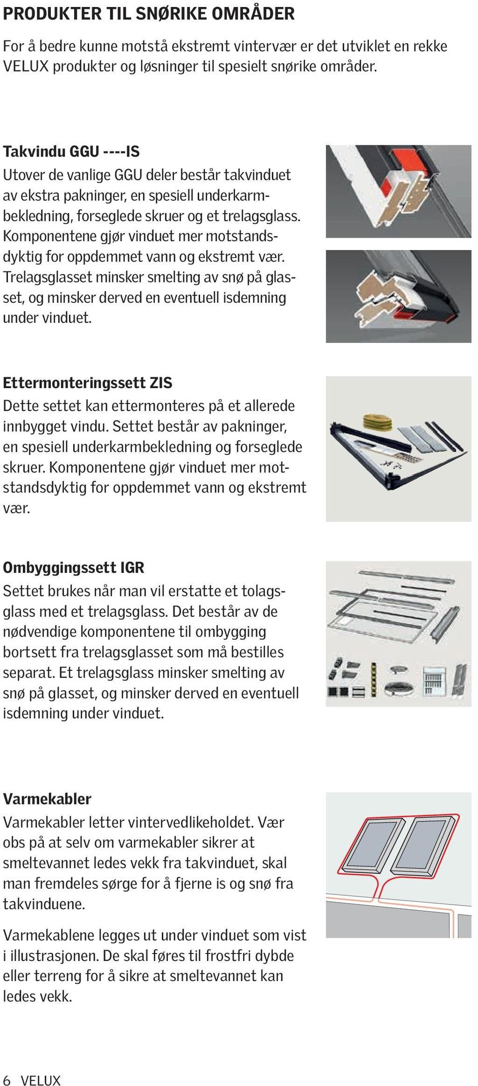 Komponentene gjør vinduet mer motstandsdyktig for oppdemmet vann og ekstremt vær. Trelagsglasset minsker smelting av snø på glasset, og minsker derved en eventuell isdemning under vinduet.