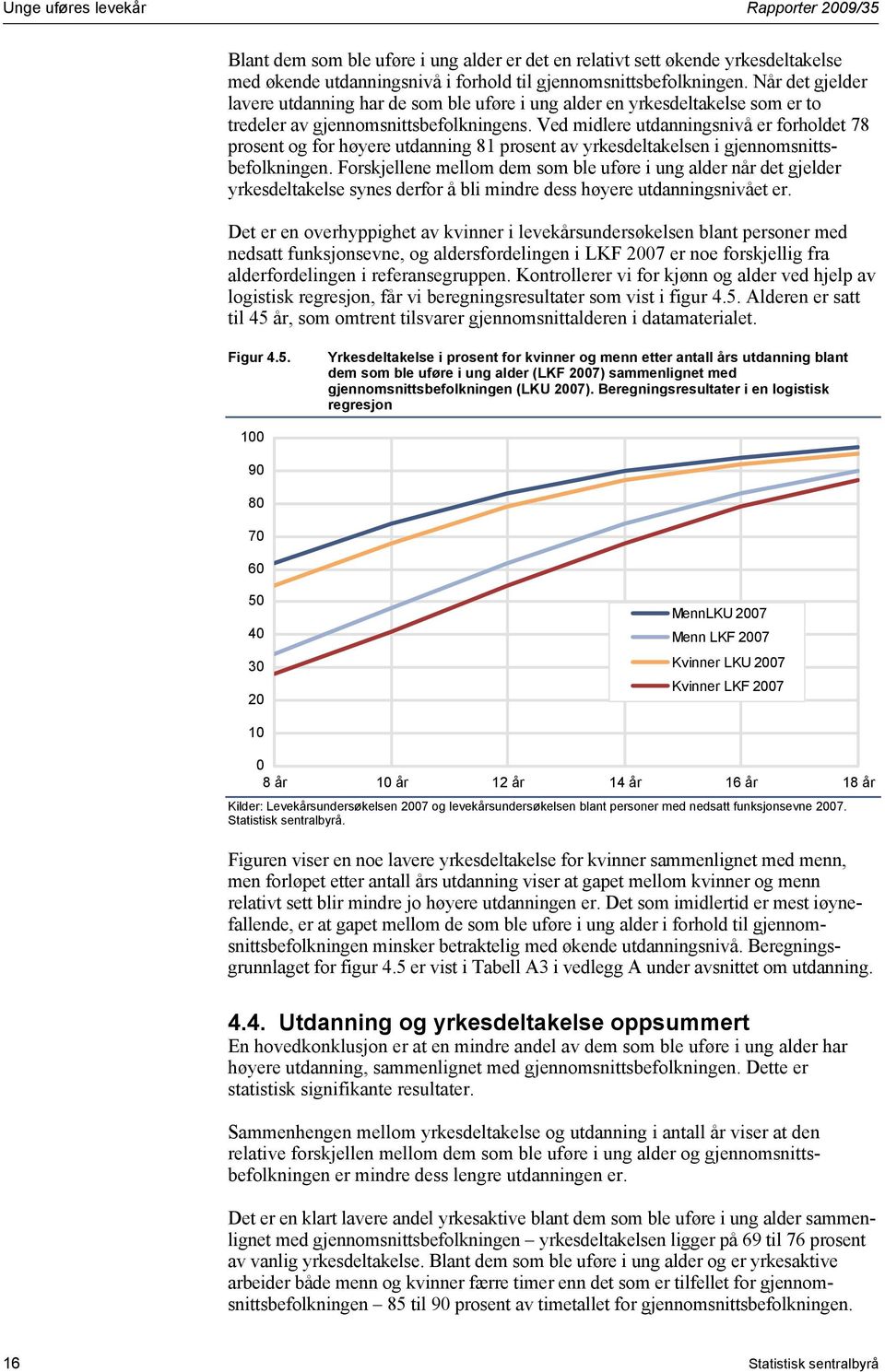 Ved midlere utdanningsnivå er forholdet 78 prosent og for høyere utdanning 81 prosent av yrkesdeltakelsen i gjennomsnittsbefolkningen.