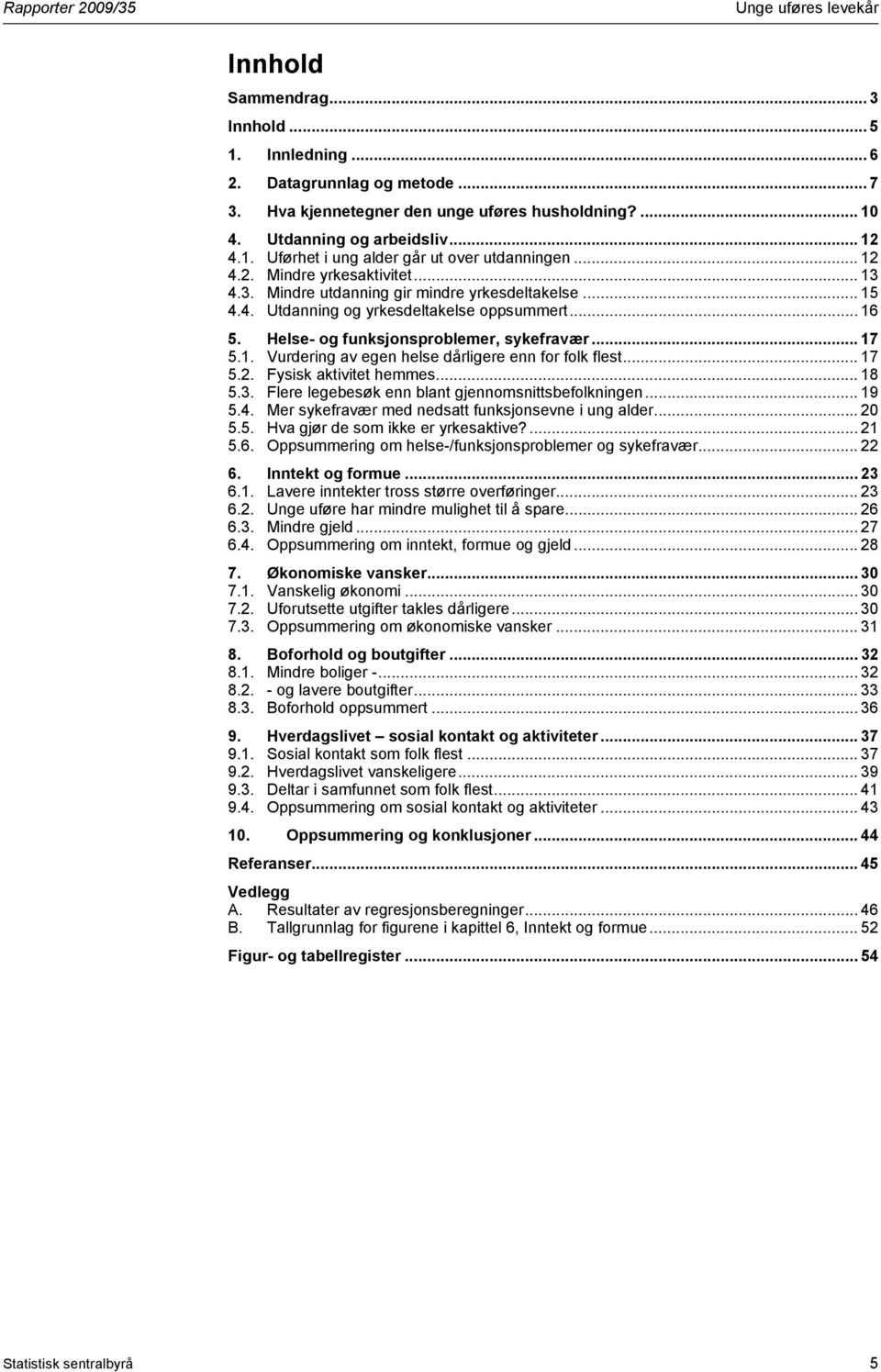 .. 16 5. Helse- og funksjonsproblemer, sykefravær... 17 5.1. Vurdering av egen helse dårligere enn for folk flest... 17 5.2. Fysisk aktivitet hemmes... 18 5.3.