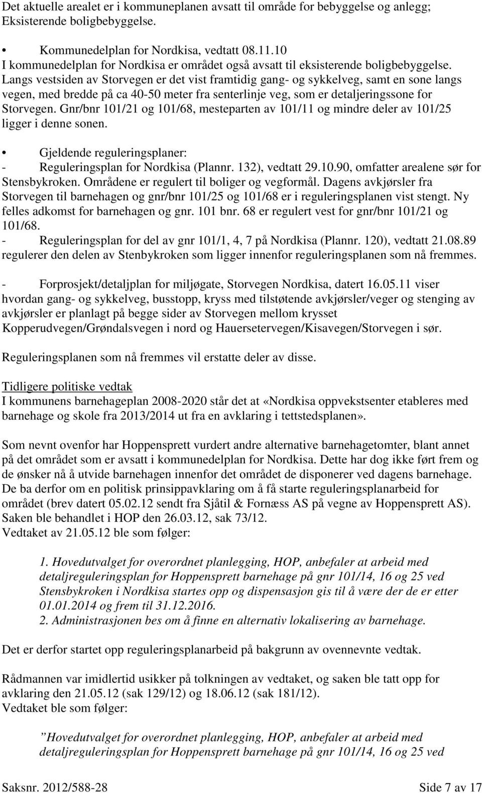 Langs vestsiden av Storvegen er det vist framtidig gang- og sykkelveg, samt en sone langs vegen, med bredde på ca 40-50 meter fra senterlinje veg, som er detaljeringssone for Storvegen.