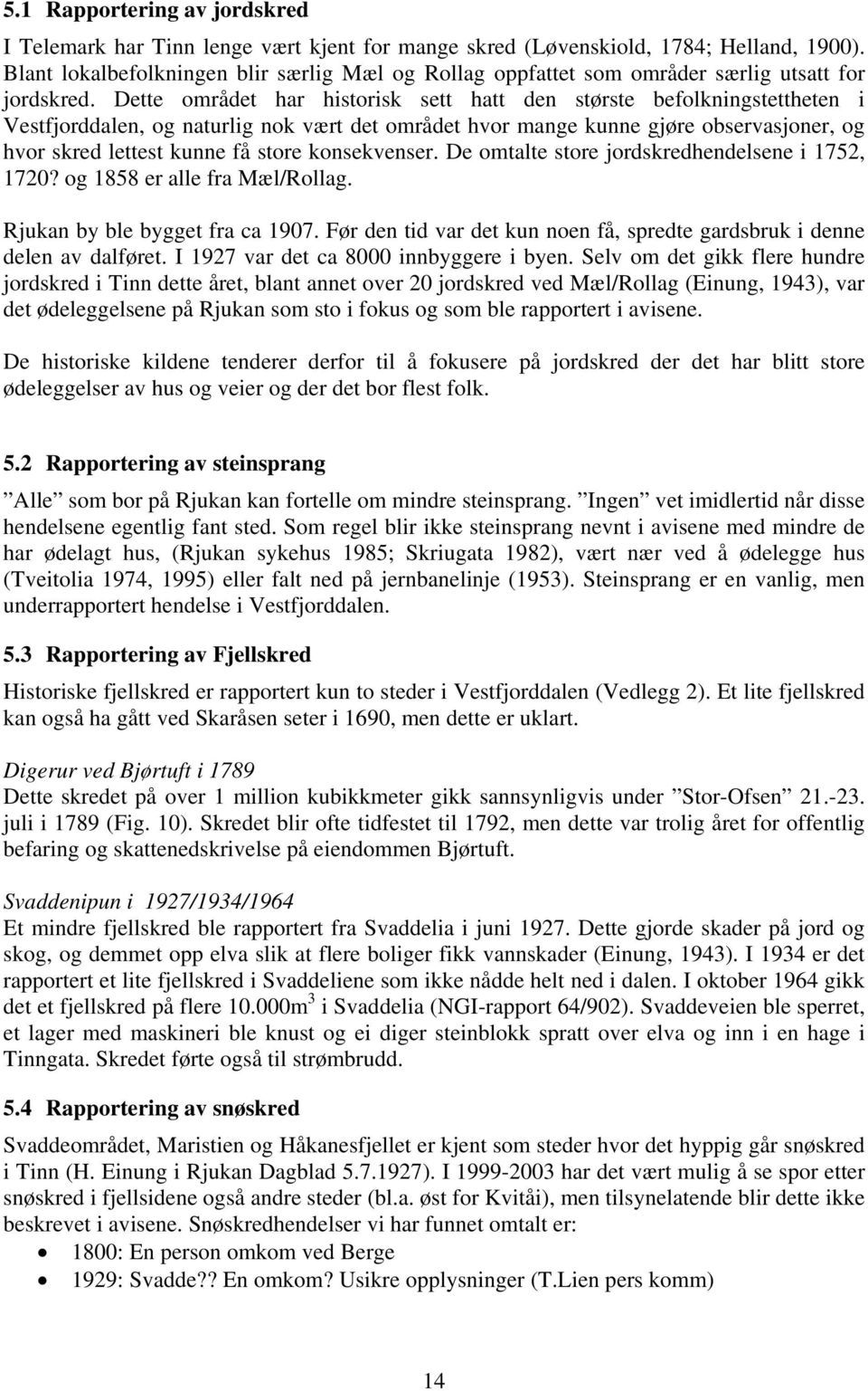 Dette området har historisk sett hatt den største befolkningstettheten i Vestfjorddalen, og naturlig nok vært det området hvor mange kunne gjøre observasjoner, og hvor skred lettest kunne få store