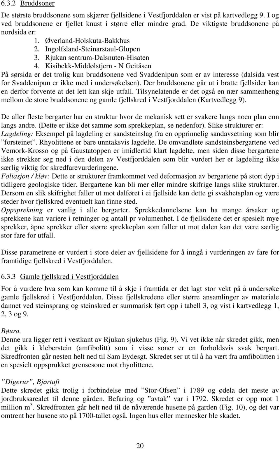 Kisibekk-Middølstjern - N Geitåsen På sørsida er det trolig kun bruddsonene ved Svaddenipun som er av interesse (dalsida vest for Svaddenipun er ikke med i undersøkelsen).