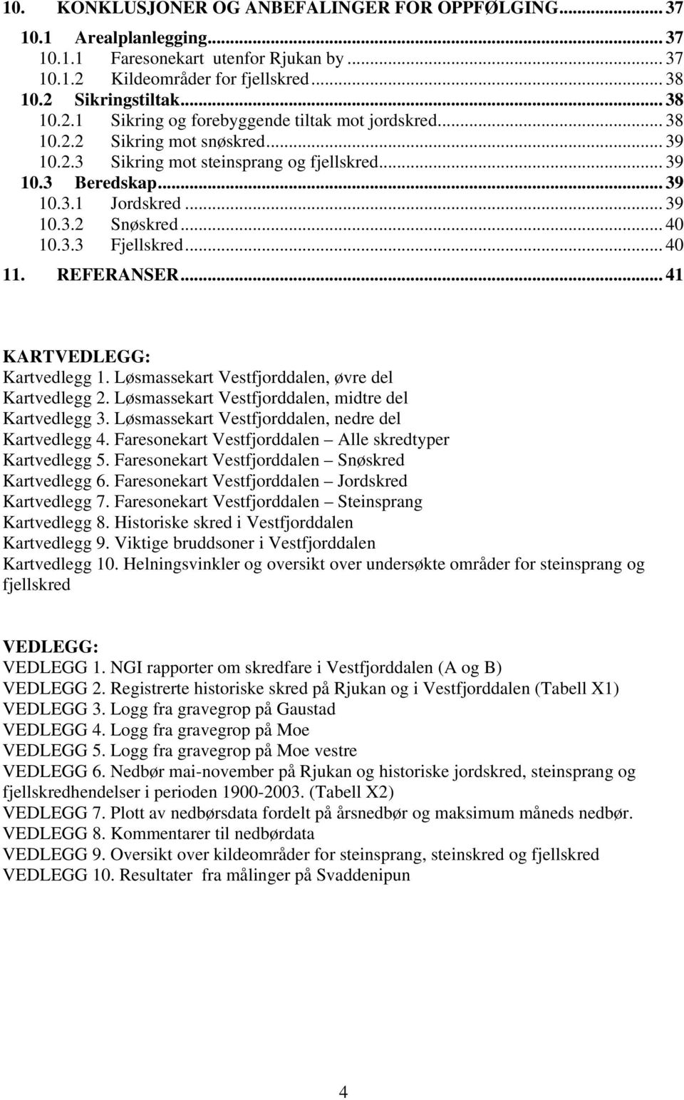 .. 41 KARTVEDLEGG: Kartvedlegg 1. Løsmassekart Vestfjorddalen, øvre del Kartvedlegg 2. Løsmassekart Vestfjorddalen, midtre del Kartvedlegg 3. Løsmassekart Vestfjorddalen, nedre del Kartvedlegg 4.