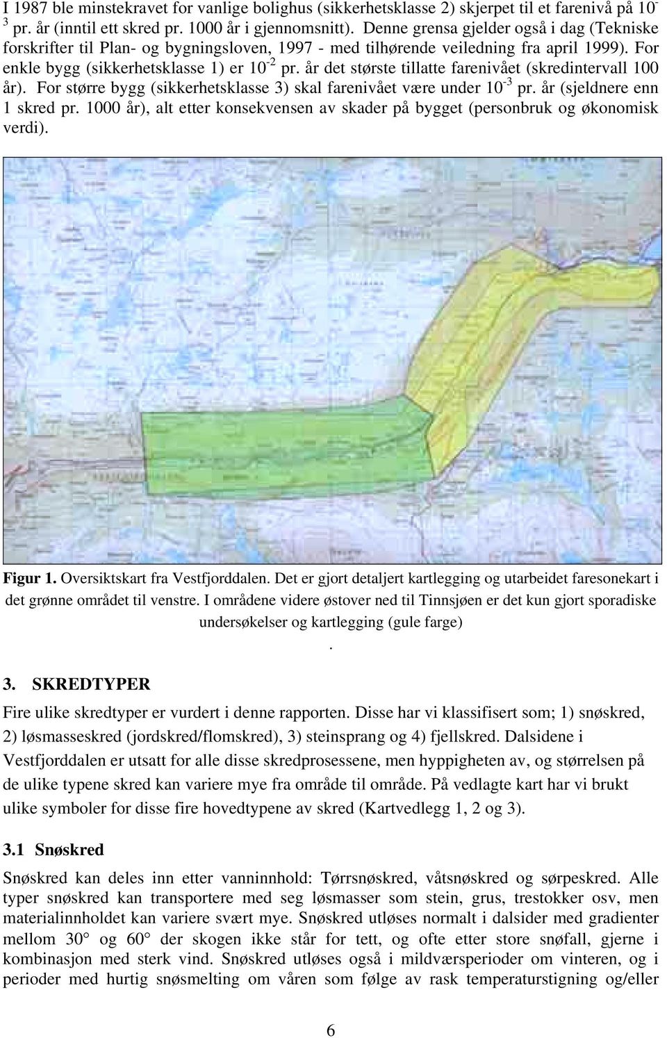 år det største tillatte farenivået (skredintervall 100 år). For større bygg (sikkerhetsklasse 3) skal farenivået være under 10-3 pr. år (sjeldnere enn 1 skred pr.