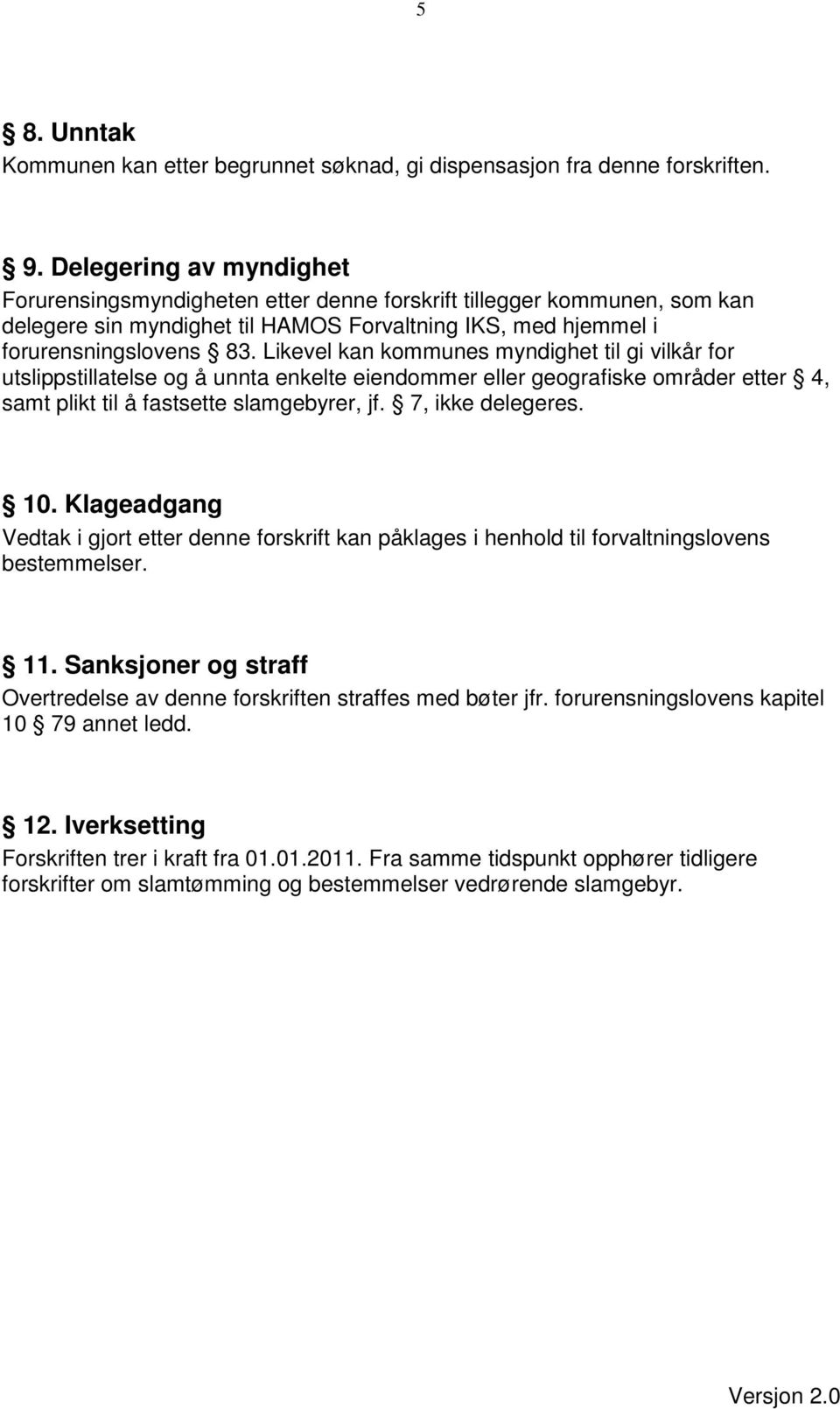 Likevel kan kommunes myndighet til gi vilkår for utslippstillatelse og å unnta enkelte eiendommer eller geografiske områder etter 4, samt plikt til å fastsette slamgebyrer, jf. 7, ikke delegeres. 10.