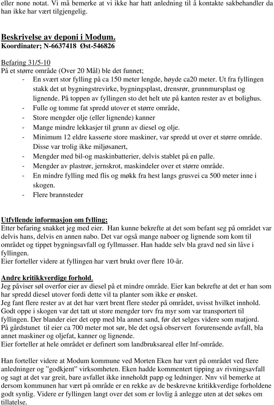 Ut fra fyllingen stakk det ut bygningstrevirke, bygningsplast, drensrør, grunnmursplast og lignende. På toppen av fyllingen sto det helt ute på kanten rester av et bolighus.