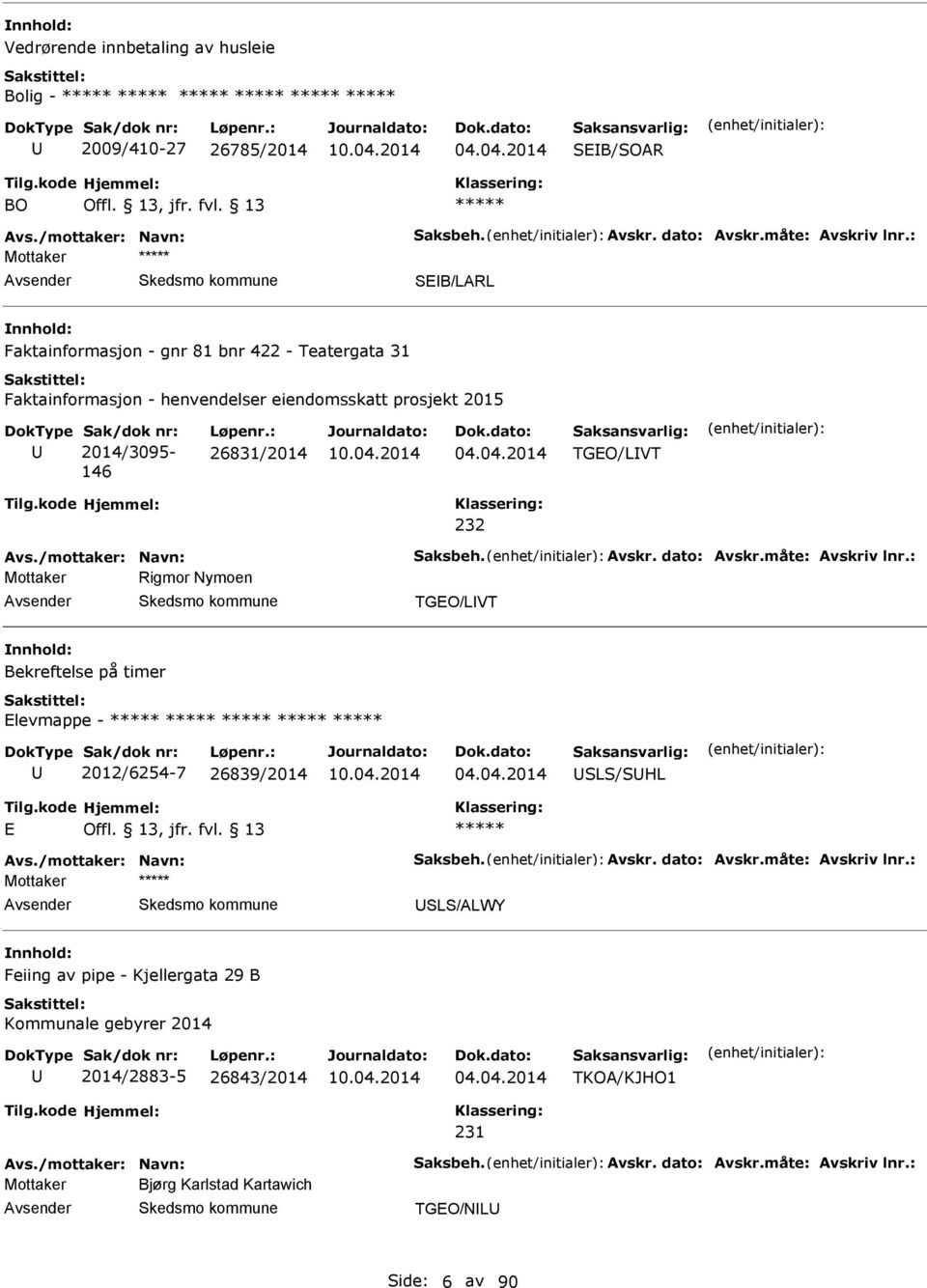 /mottaker: Navn: Saksbeh. vskr. dato: vskr.måte: vskriv lnr.: Mottaker Rigmor Nymoen TGO/LVT Bekreftelse på timer levmappe - 2012/6254-7 26839/2014 04.04.2014 SLS/SHL vs./mottaker: Navn: Saksbeh. vskr. dato: vskr.måte: vskriv lnr.: SLS/LWY Feiing av pipe - Kjellergata 29 B Kommunale gebyrer 2014 2014/2883-5 26843/2014 04.